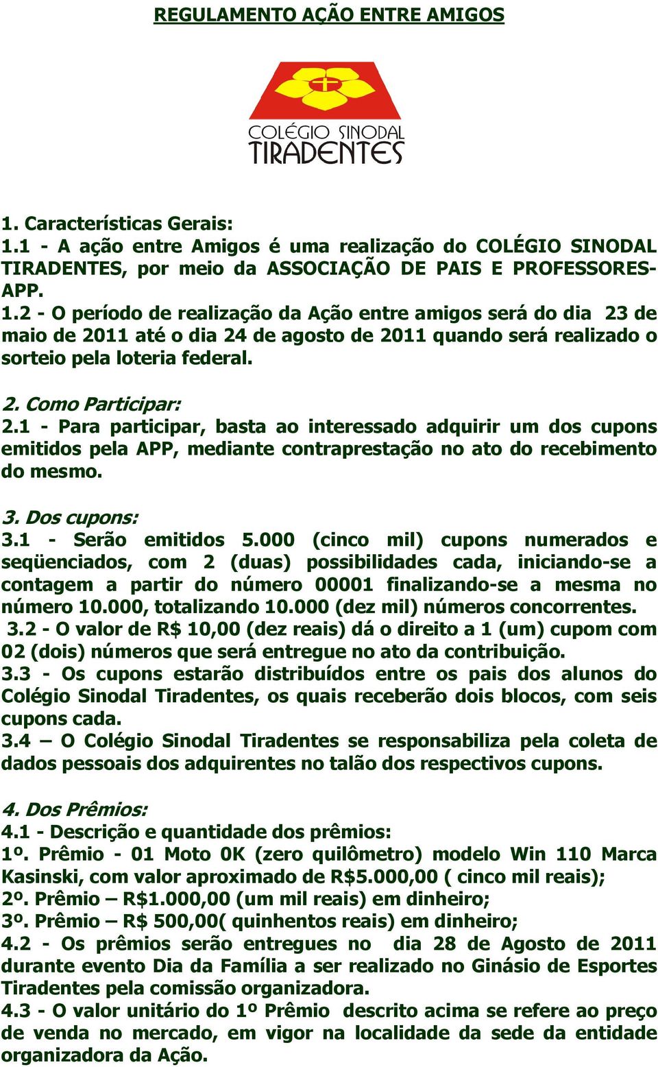 1 - Serão emitidos 5.000 (cinco mil) cupons numerados e seqüenciados, com 2 (duas) possibilidades cada, iniciando-se a contagem a partir do número 00001 finalizando-se a mesma no número 10.