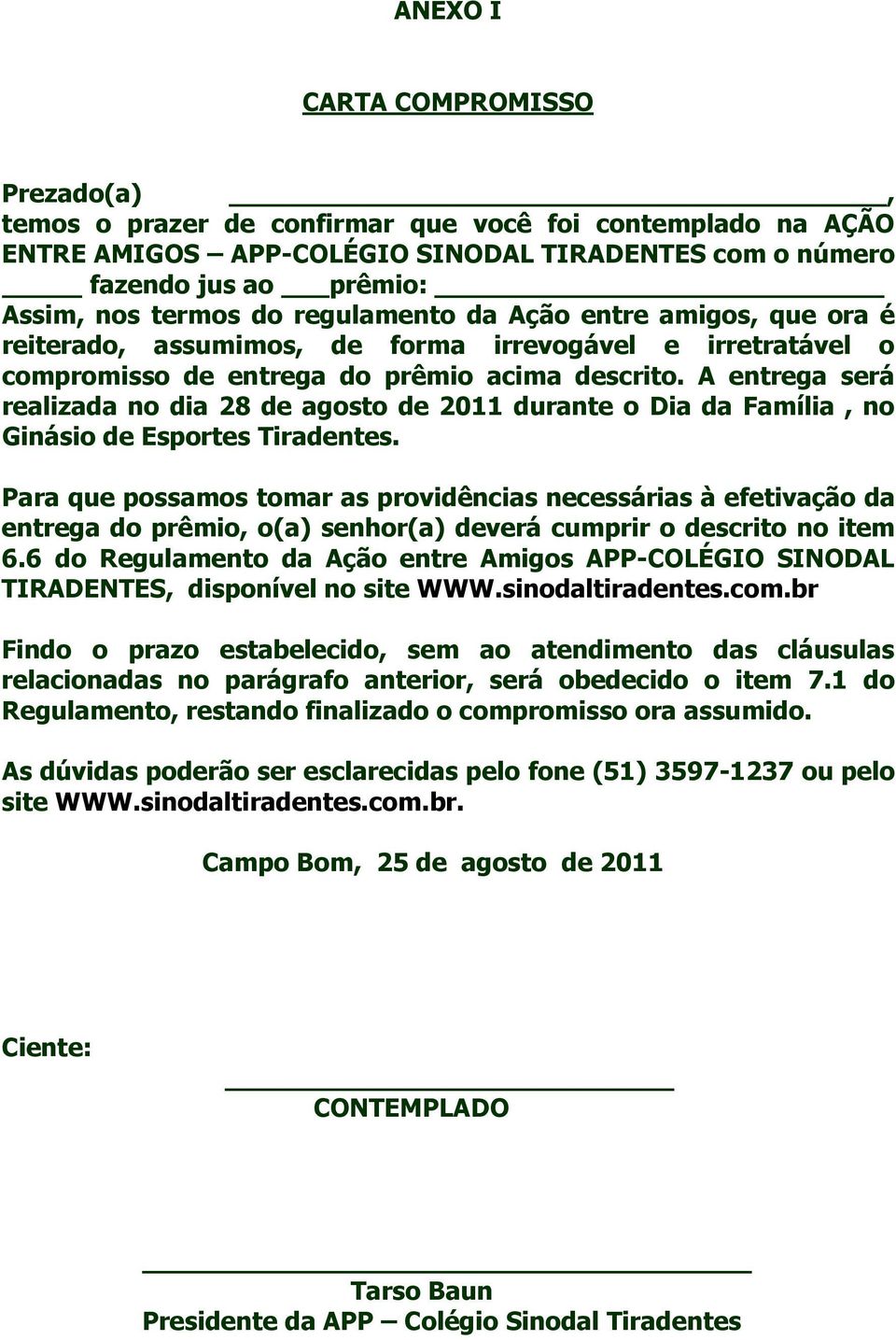 A entrega será realizada no dia 28 de agosto de 2011 durante o Dia da Família, no Ginásio de Esportes Tiradentes.