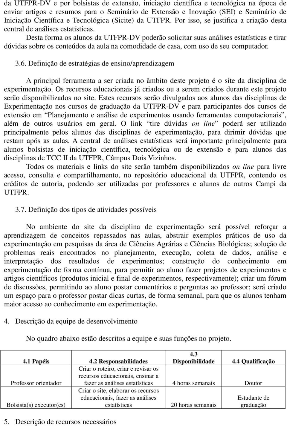 Desta forma os alunos da UTFPR-DV poderão solicitar suas análises estatísticas e tirar dúvidas sobre os conteúdos da aula na comodidade de casa, com uso de seu computador. 3.6.