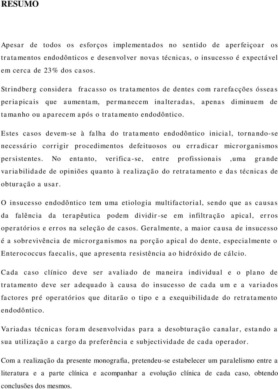 Estes casos devem-se à falha do tratamento endodôntico inicial, tornando-se necessário corrigir procedimentos defeituosos ou erradicar microrganismos persistentes.