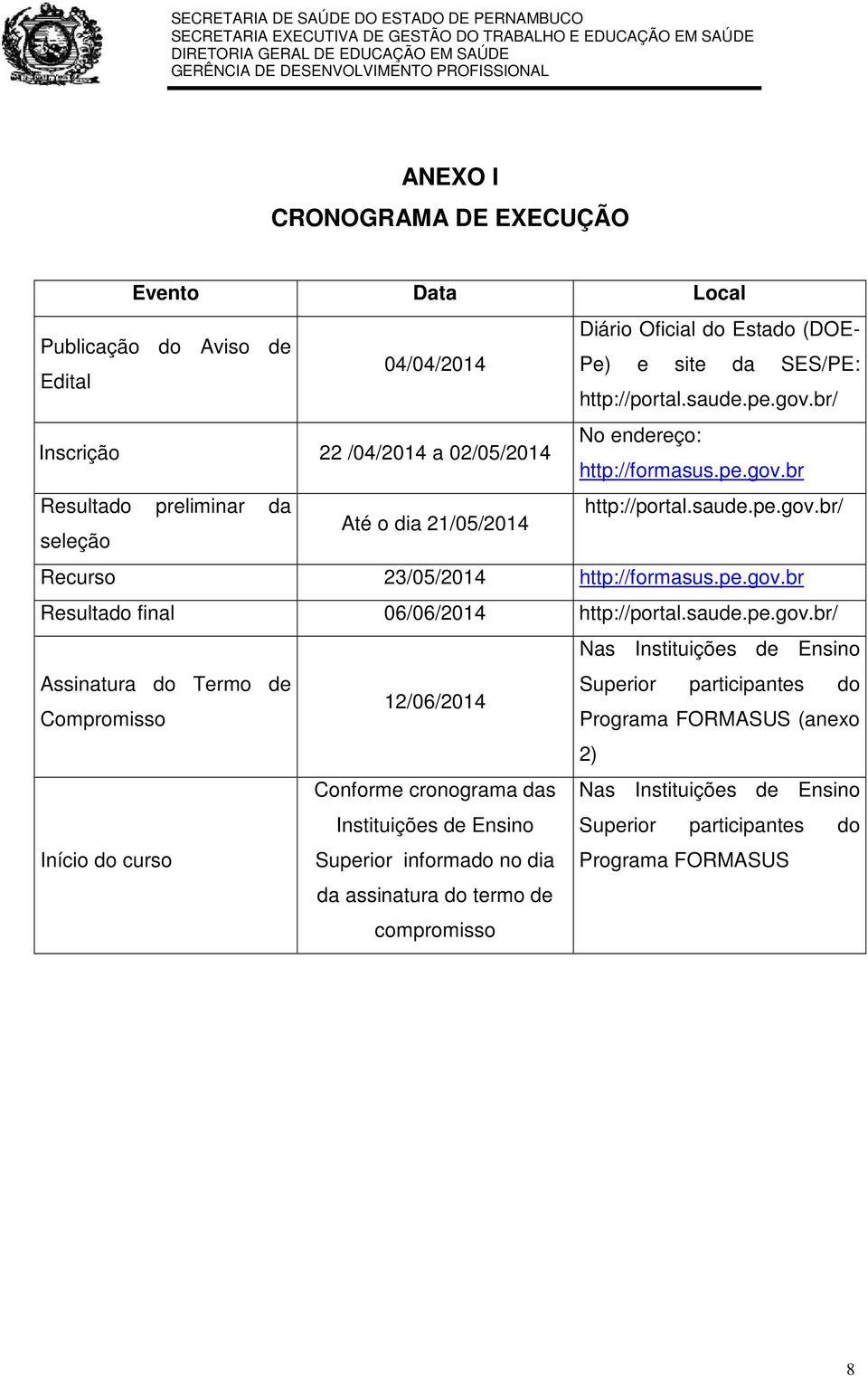 br/ Inscrição /04/04 a 0/05/04 o endereço: http://formasus.pe.gov.br Resultado preliminar da http://portal.saude.pe.gov.br/ Até o dia /05/04 seleção Recurso 3/05/04 http://formasus.pe.gov.br Resultado final 06/06/04 http://portal.