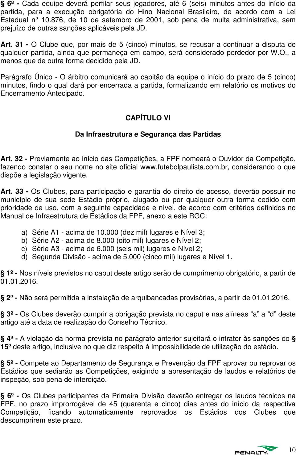 31 - O Clube que, por mais de 5 (cinco) minutos, se recusar a continuar a disputa de qualquer partida, ainda que permaneça em campo, será considerado perdedor por W.O., a menos que de outra forma decidido pela JD.