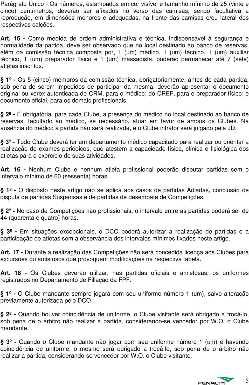 15 - Como medida de ordem administrativa e técnica, indispensável à segurança e normalidade da partida, deve ser observado que no local destinado ao banco de reservas, além da comissão técnica