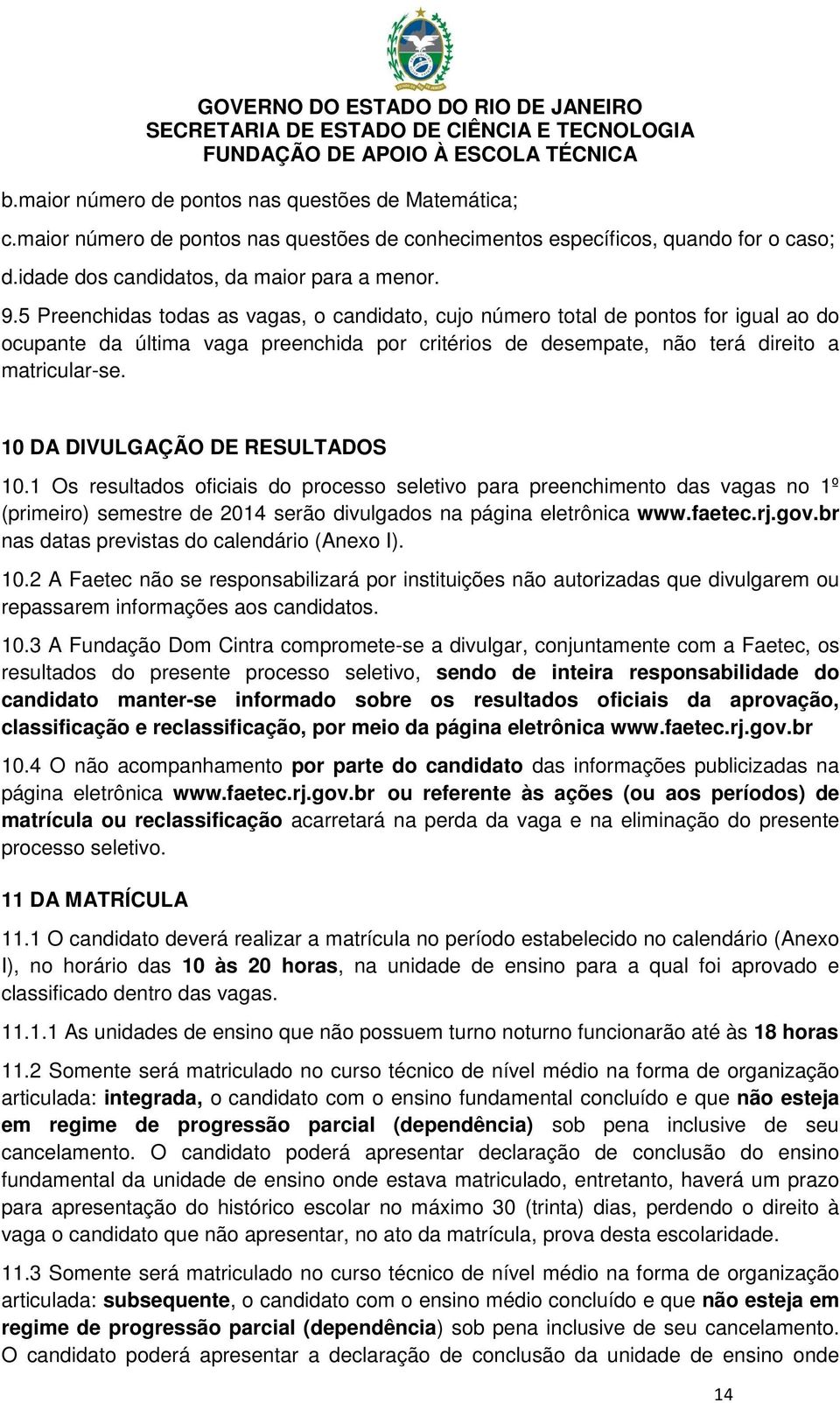 10 DA DIVULGAÇÃO DE RESULTADOS 10.1 Os resultados oficiais do processo seletivo para preenchimento das vagas no 1º (primeiro) semestre de 2014 serão divulgados na página eletrônica www.faetec.rj.gov.