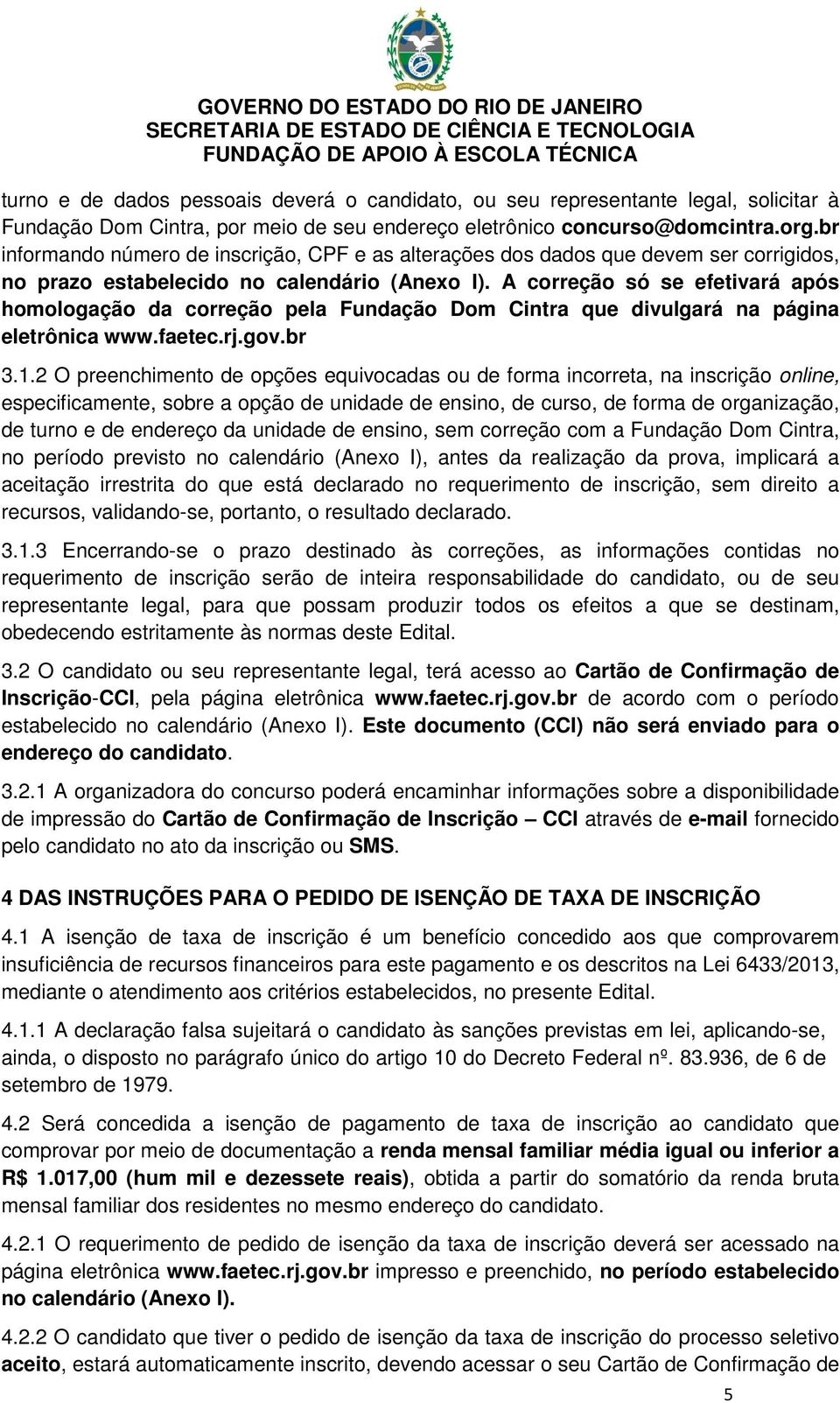 A correção só se efetivará após homologação da correção pela Fundação Dom Cintra que divulgará na página eletrônica www.faetec.rj.gov.br 3.1.