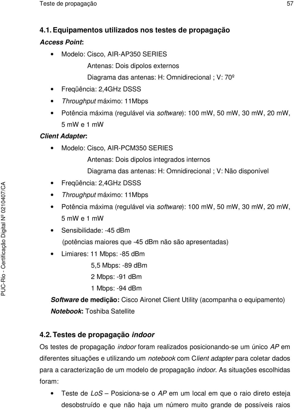 Throughput máximo: 11Mbps Potência máxima (regulável via software): 100 mw, 50 mw, 30 mw, 20 mw, 5 mw e 1 mw Client Adapter: Modelo: Cisco, AIR-PCM350 SERIES Antenas: Dois dipolos integrados internos