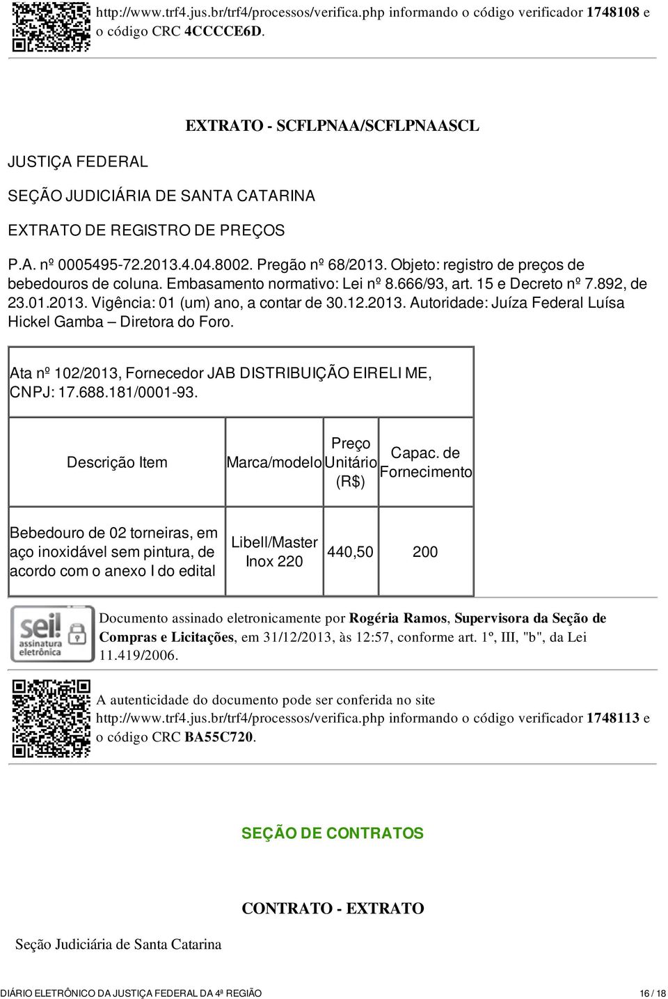 Objeto: registro de preços de bebedouros de coluna. Embasamento normativo: Lei nº 8.666/93, art. 15 e Decreto nº 7.892, de 23.01.2013. Vigência: 01 (um) ano, a contar de 30.12.2013. Autoridade: Juíza Federal Luísa Hickel Gamba Diretora do Foro.