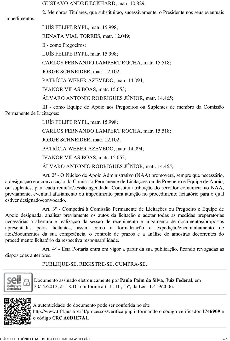 15.653; ÁLVARO ANTONIO RODRIGUES JÚNIOR, matr. 14.465; III - como Equipe de Apoio aos Pregoeiros ou Suplentes de membro da Comissão Permanente de Licitações: LUÍS FELIPE RYPL, matr. 15.