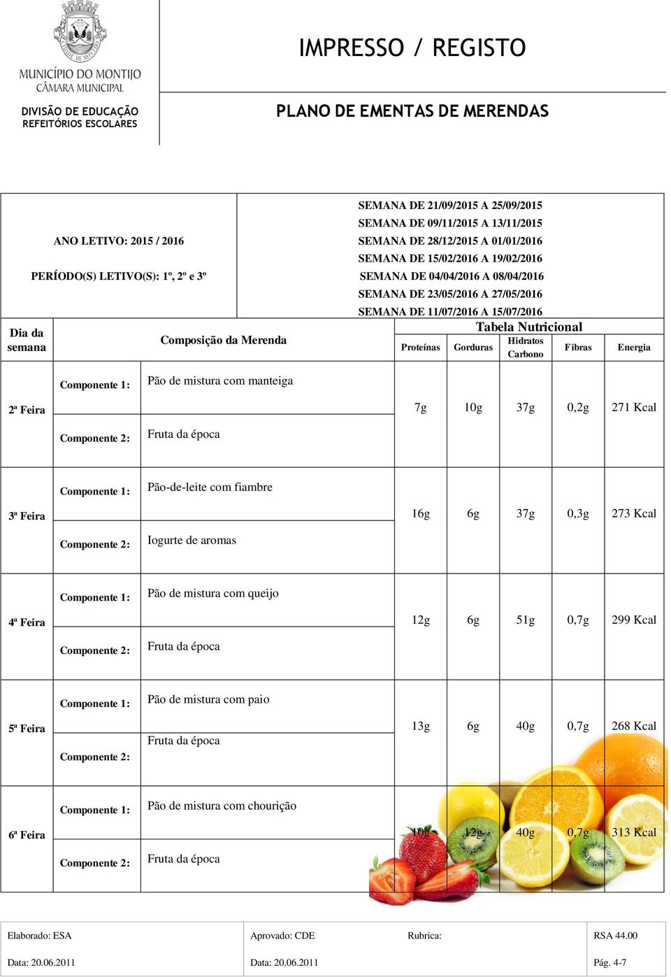 23/05/2016 A 27/05/2016 SEMANA DE 11/07/2016 A 15/07/2016 Pão-de-leite com fiambre 16g 6g 37g