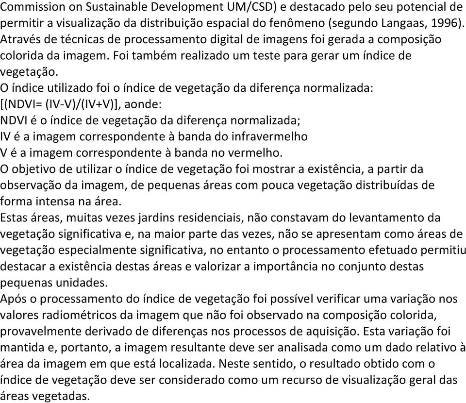 O índice utilizado foi o índice de vegetação da diferença normalizada: [(NDVI= (IV-V)/(IV+V)], aonde: NDVI é o índice de vegetação da diferença normalizada; IV é a imagem correspondente à banda do