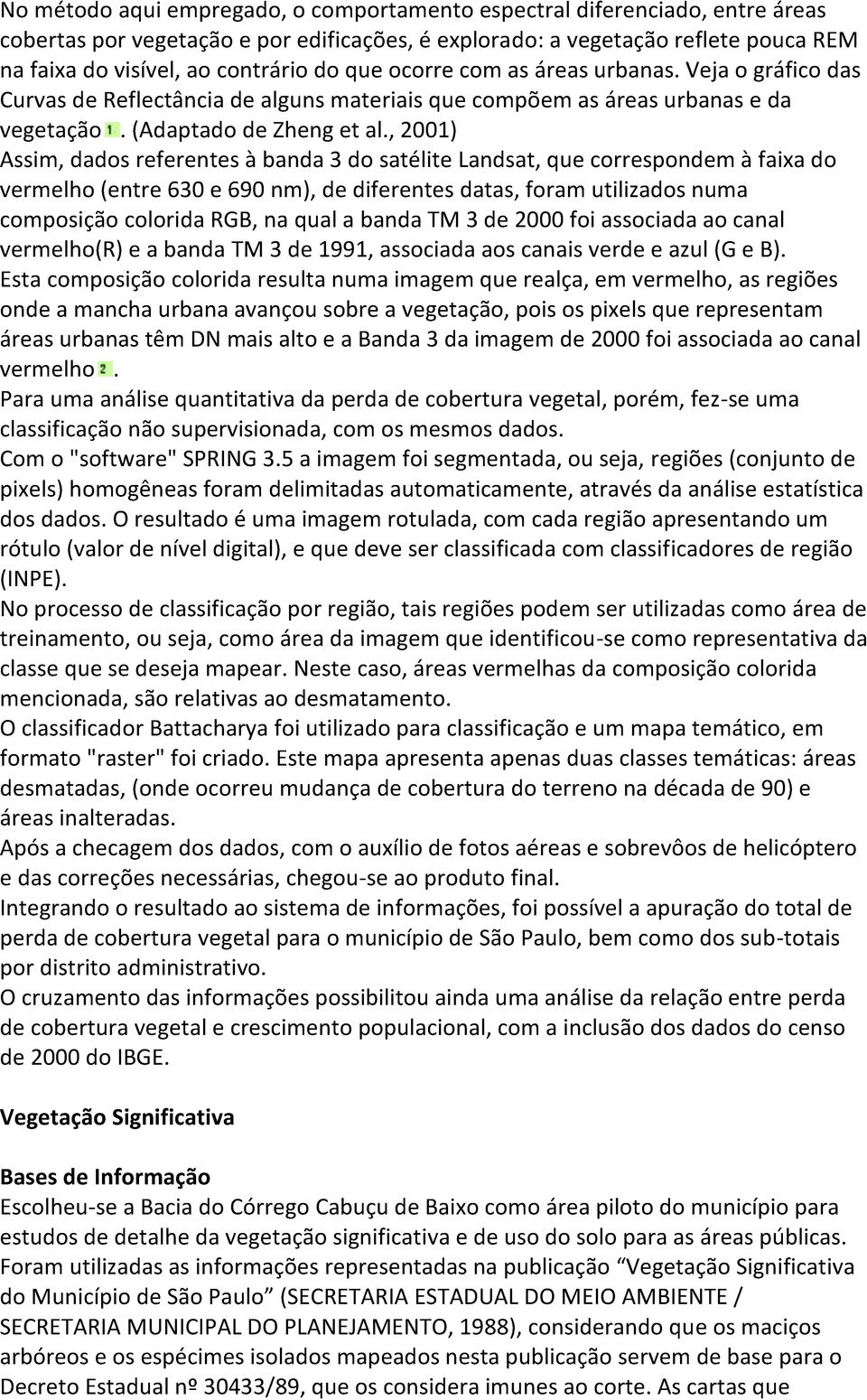 , 2001) Assim, dados referentes à banda 3 do satélite Landsat, que correspondem à faixa do vermelho (entre 630 e 690 nm), de diferentes datas, foram utilizados numa composição colorida RGB, na qual a