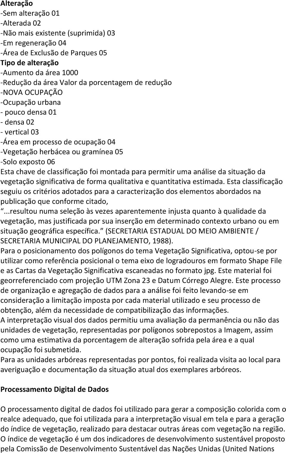 classificação foi montada para permitir uma análise da situação da vegetação significativa de forma qualitativa e quantitativa estimada.