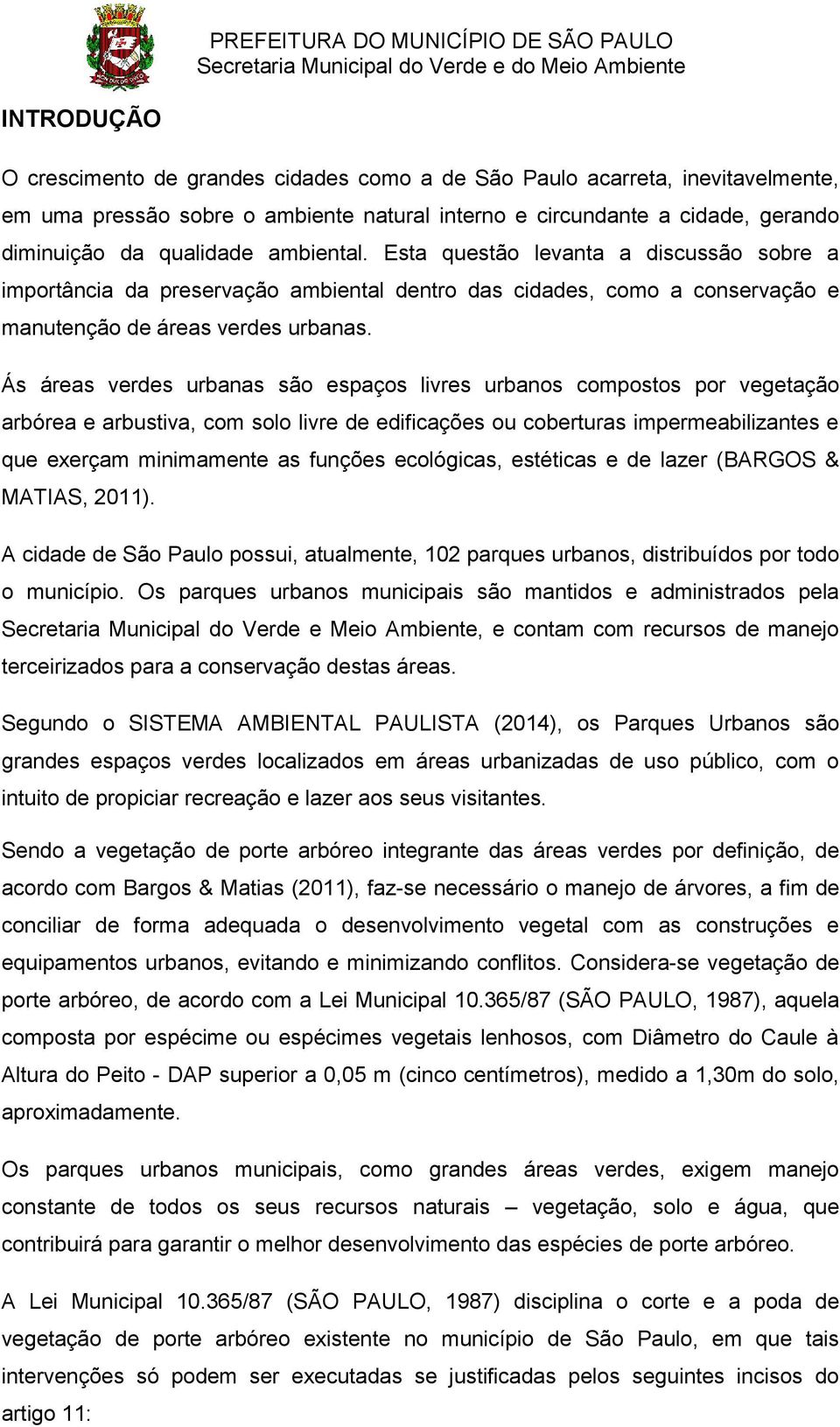 Ás áreas verdes urbanas são espaços livres urbanos compostos por vegetação arbórea e arbustiva, com solo livre de edificações ou coberturas impermeabilizantes e que exerçam minimamente as funções