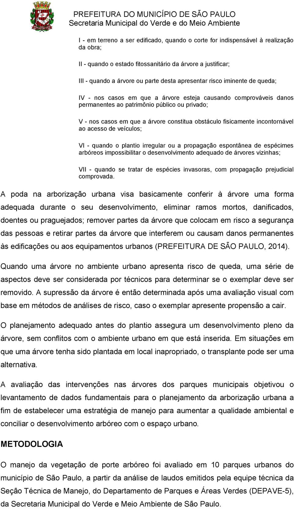 incontornável ao acesso de veículos; VI - quando o plantio irregular ou a propagação espontânea de espécimes arbóreos impossibilitar o desenvolvimento adequado de árvores vizinhas; VII - quando se