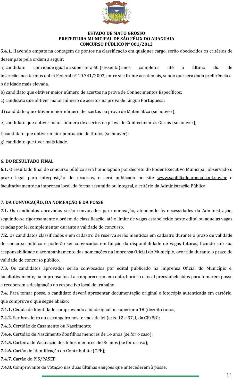 completos até o último dia de inscrição, nos termos dalei Federal nº 10.741/2003, entre si e frente aos demais, sendo que será dada preferência a o de idade mais elevada.