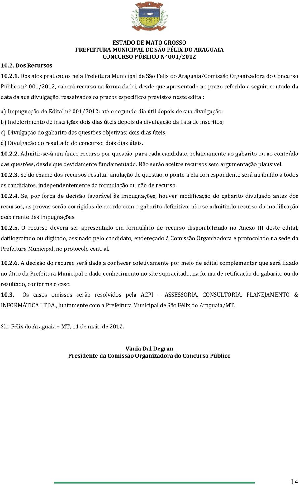 segundo dia útil depois de sua divulgação; b) Indeferimento de inscrição: dois dias úteis depois da divulgação da lista de inscritos; c) Divulgação do gabarito das questões objetivas: dois dias