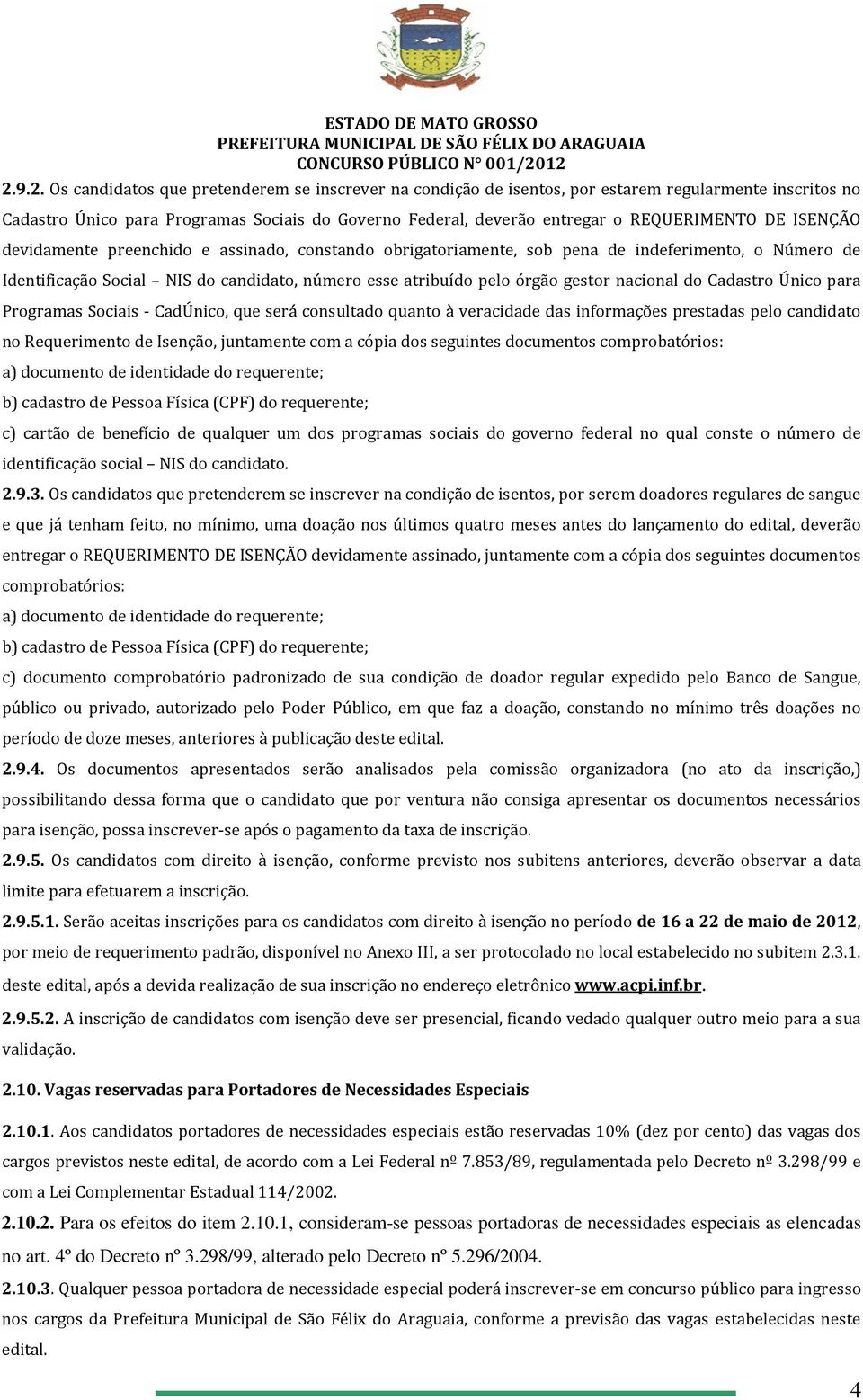 gestor nacional do Cadastro Único para Programas Sociais - CadÚnico, que será consultado quanto à veracidade das informações prestadas pelo candidato no Requerimento de Isenção, juntamente com a