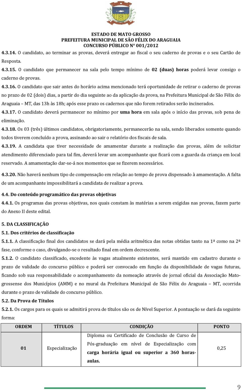 O candidato que sair antes do horário acima mencionado terá oportunidade de retirar o caderno de provas no prazo de 02 (dois) dias, a partir do dia seguinte ao da aplicação da prova, na Prefeitura