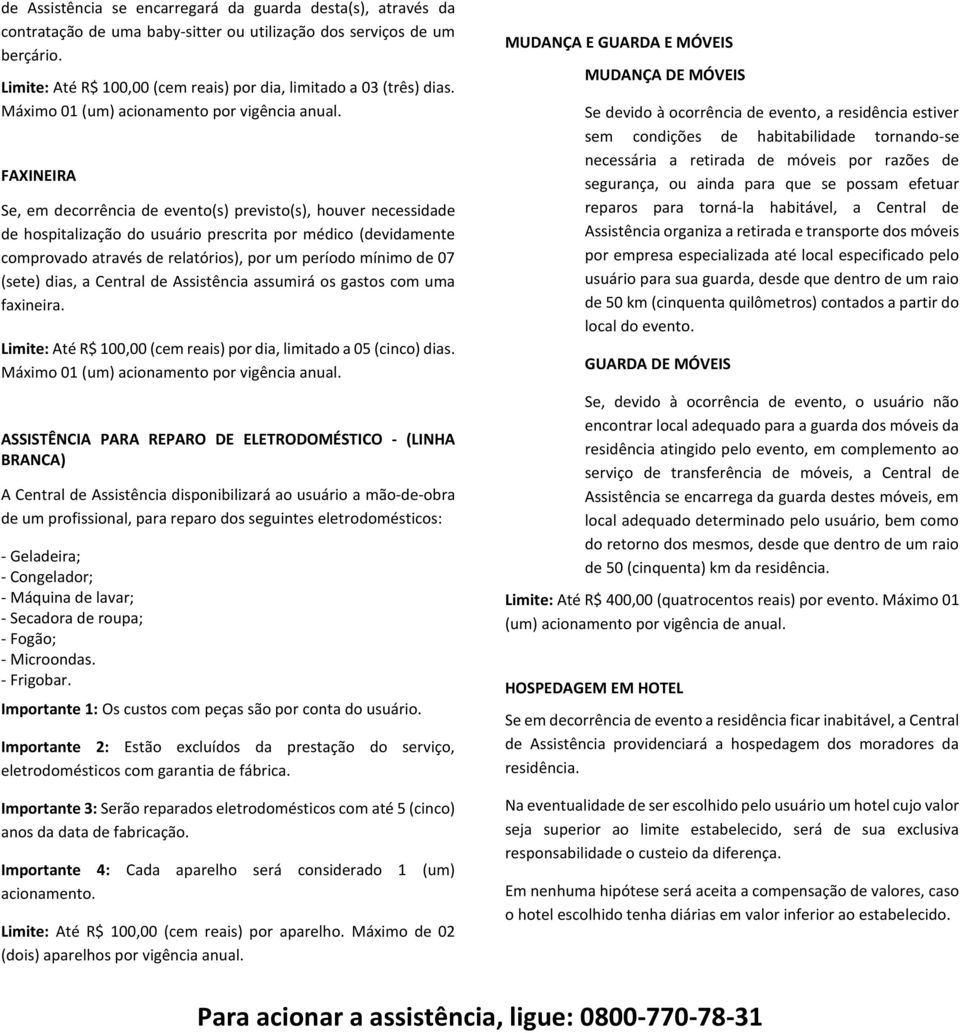 FAXINEIRA Se, em decorrência de evento(s) previsto(s), houver necessidade de hospitalização do usuário prescrita por médico (devidamente comprovado através de relatórios), por um período mínimo de 07