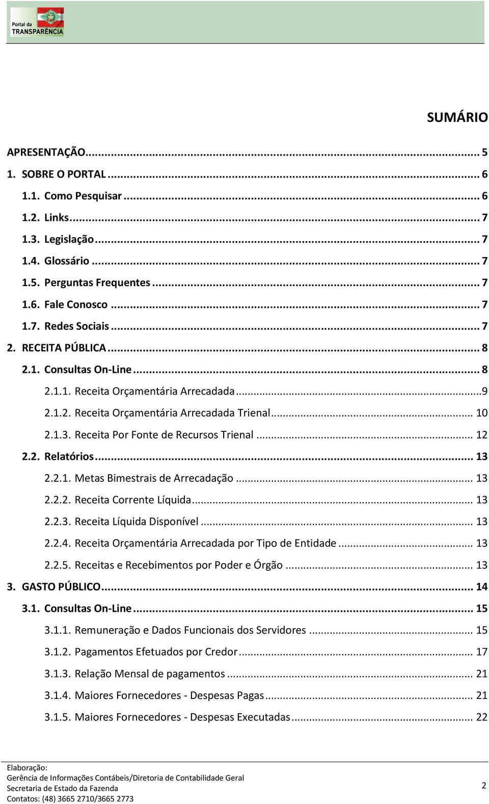 .. 12 2.2. Relatórios... 13 2.2.1. Metas Bimestrais de Arrecadação... 13 2.2.2. Receita Corrente Líquida... 13 2.2.3. Receita Líquida Disponível... 13 2.2.4.