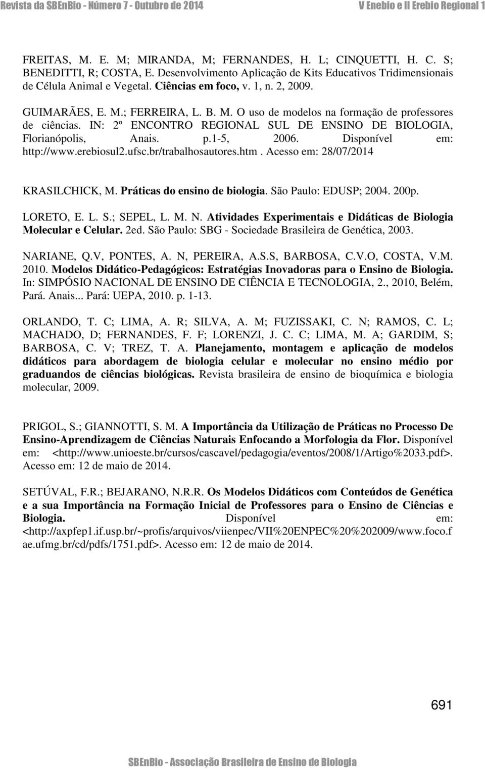 Disponível em: http://www.erebiosul2.ufsc.br/trabalhosautores.htm. Acesso em: 28/07/2014 KRASILCHICK, M. Práticas do ensino de biologia. São Paulo: EDUSP; 2004. 200p. LORETO, E. L. S.; SEPEL, L. M. N.