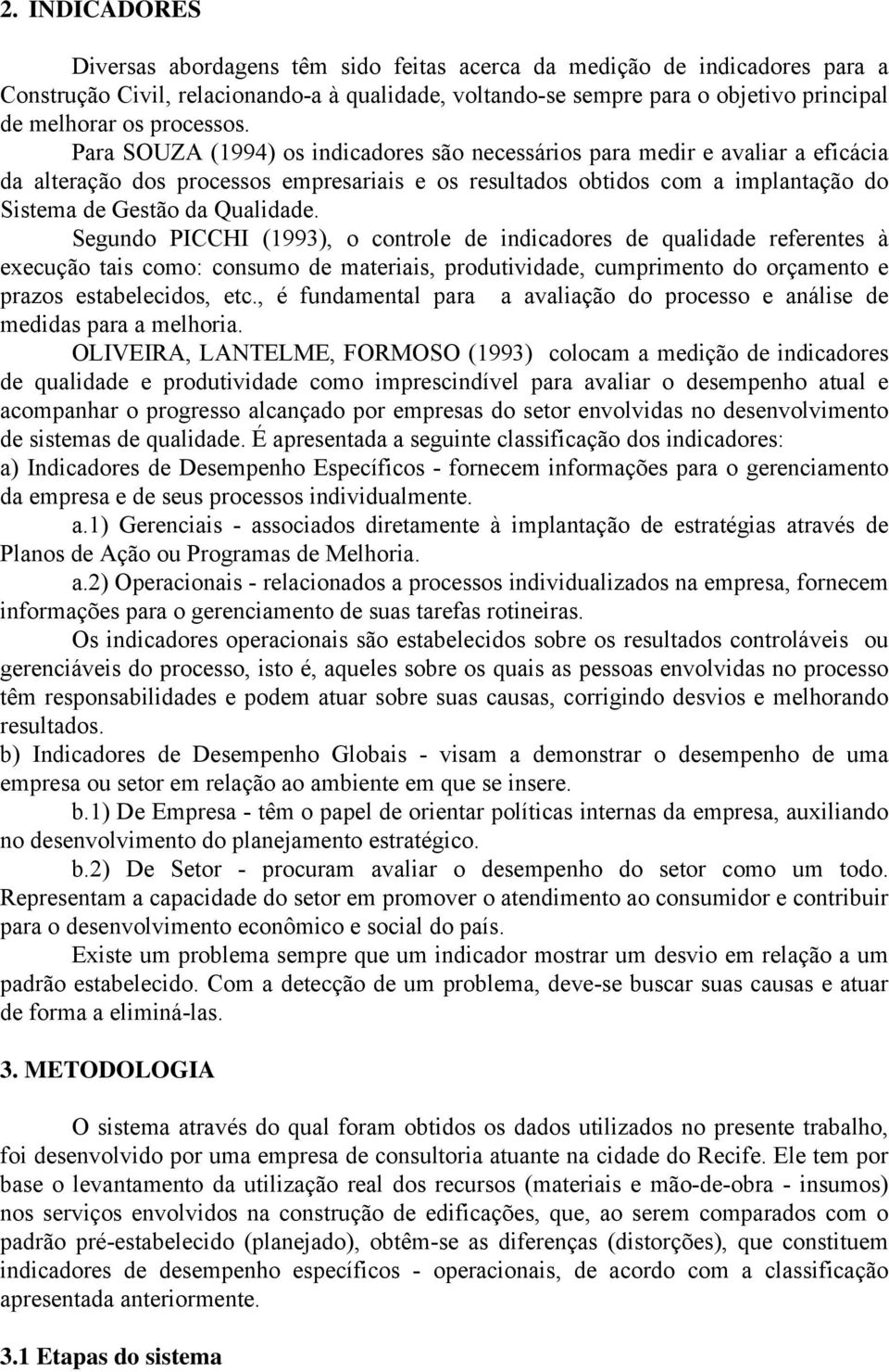 Para SOUZA (1994) os indicadores são necessários para medir e avaliar a eficácia da alteração dos processos empresariais e os resultados obtidos com a implantação do Sistema de Gestão da Qualidade.