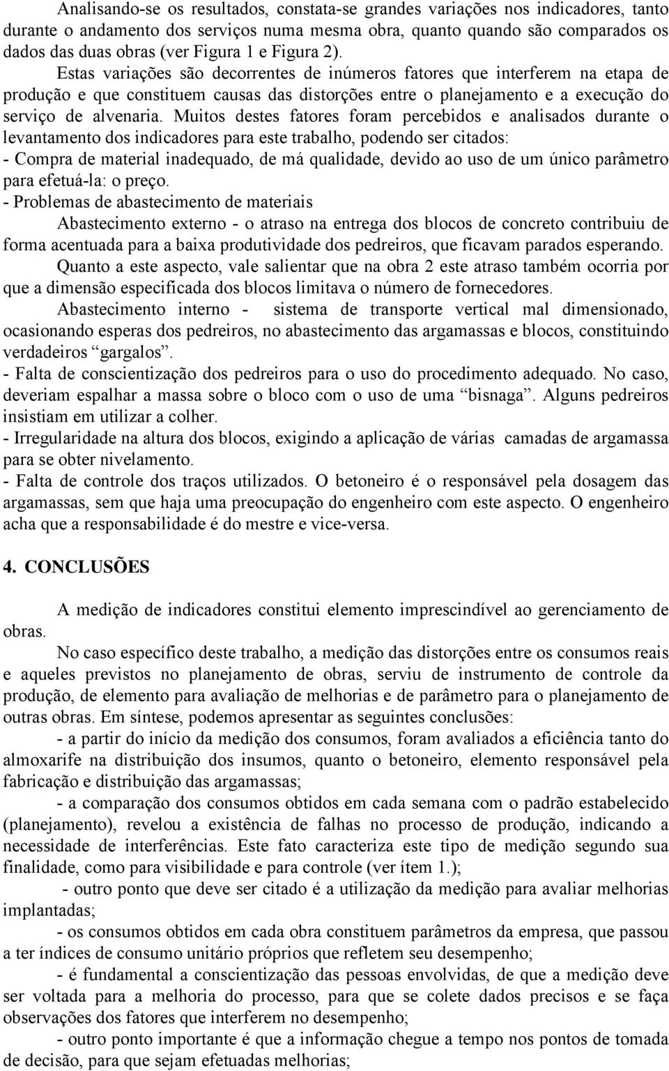 Muitos destes fatores foram percebidos e analisados durante o levantamento dos indicadores para este trabalho, podendo ser citados: - Compra de material inadequado, de má qualidade, devido ao uso de