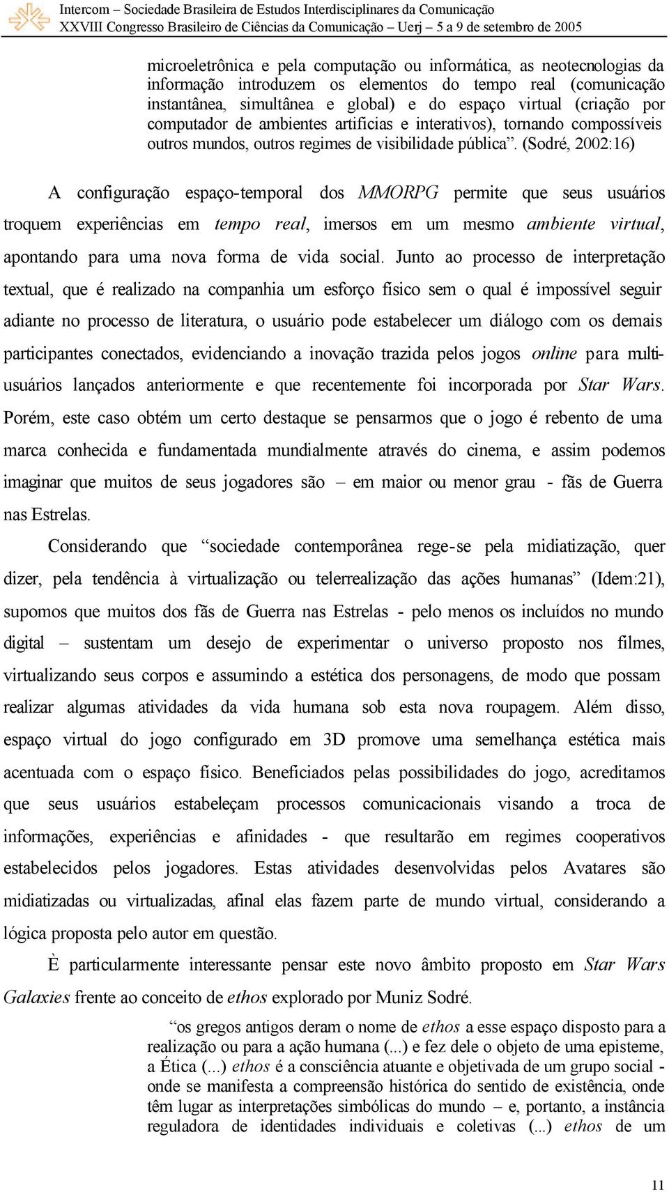 (Sodré, 2002:16) A configuração espaço-temporal dos MMORPG permite que seus usuários troquem experiências em tempo real, imersos em um mesmo ambiente virtual, apontando para uma nova forma de vida