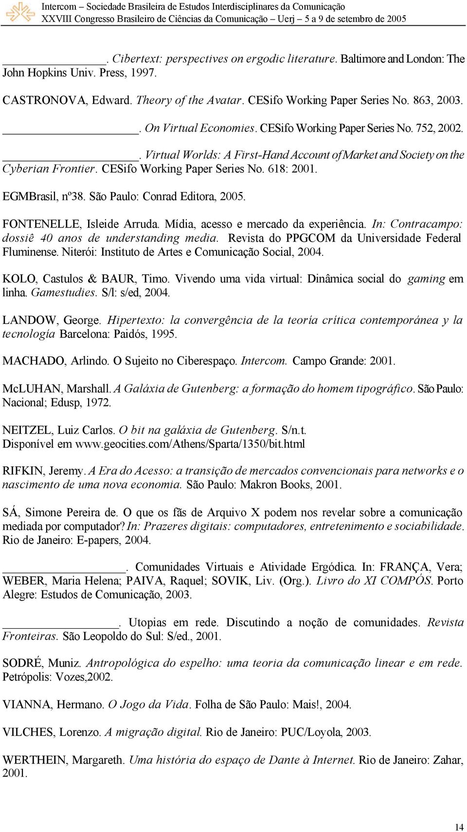 EGMBrasil, nº38. São Paulo: Conrad Editora, 2005. FONTENELLE, Isleide Arruda. Mídia, acesso e mercado da experiência. In: Contracampo: dossiê 40 anos de understanding media.