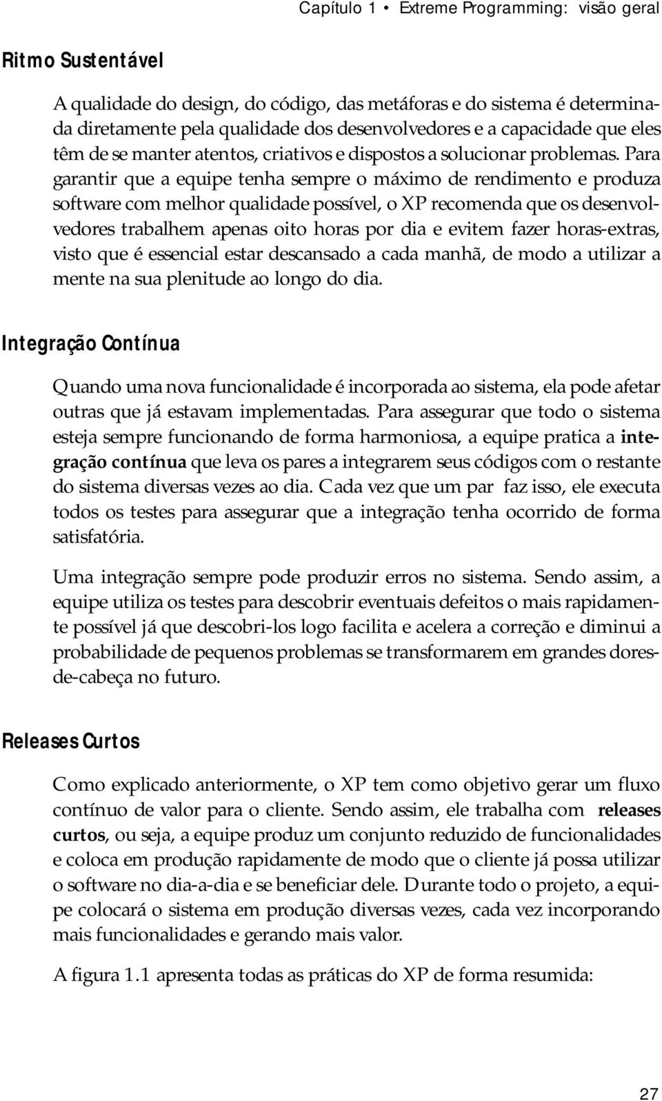 Para garantir que a equipe tenha sempre o máximo de rendimento e produza software com melhor qualidade possível, o XP recomenda que os desenvolvedores trabalhem apenas oito horas por dia e evitem