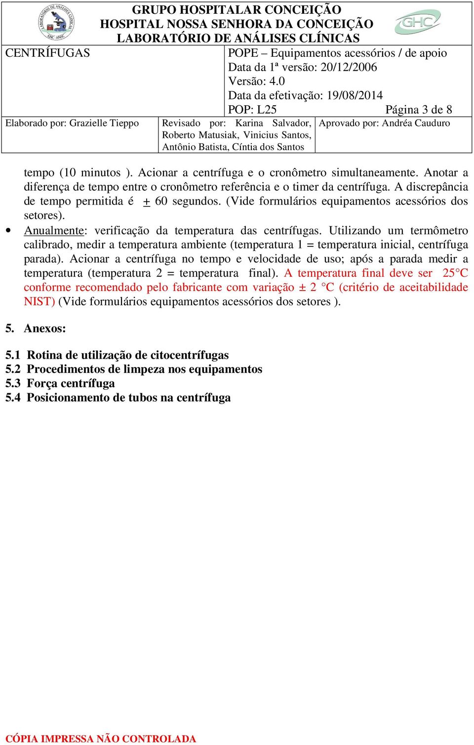 Utilizando um termômetro calibrado, medir a temperatura ambiente (temperatura 1 = temperatura inicial, centrífuga parada).