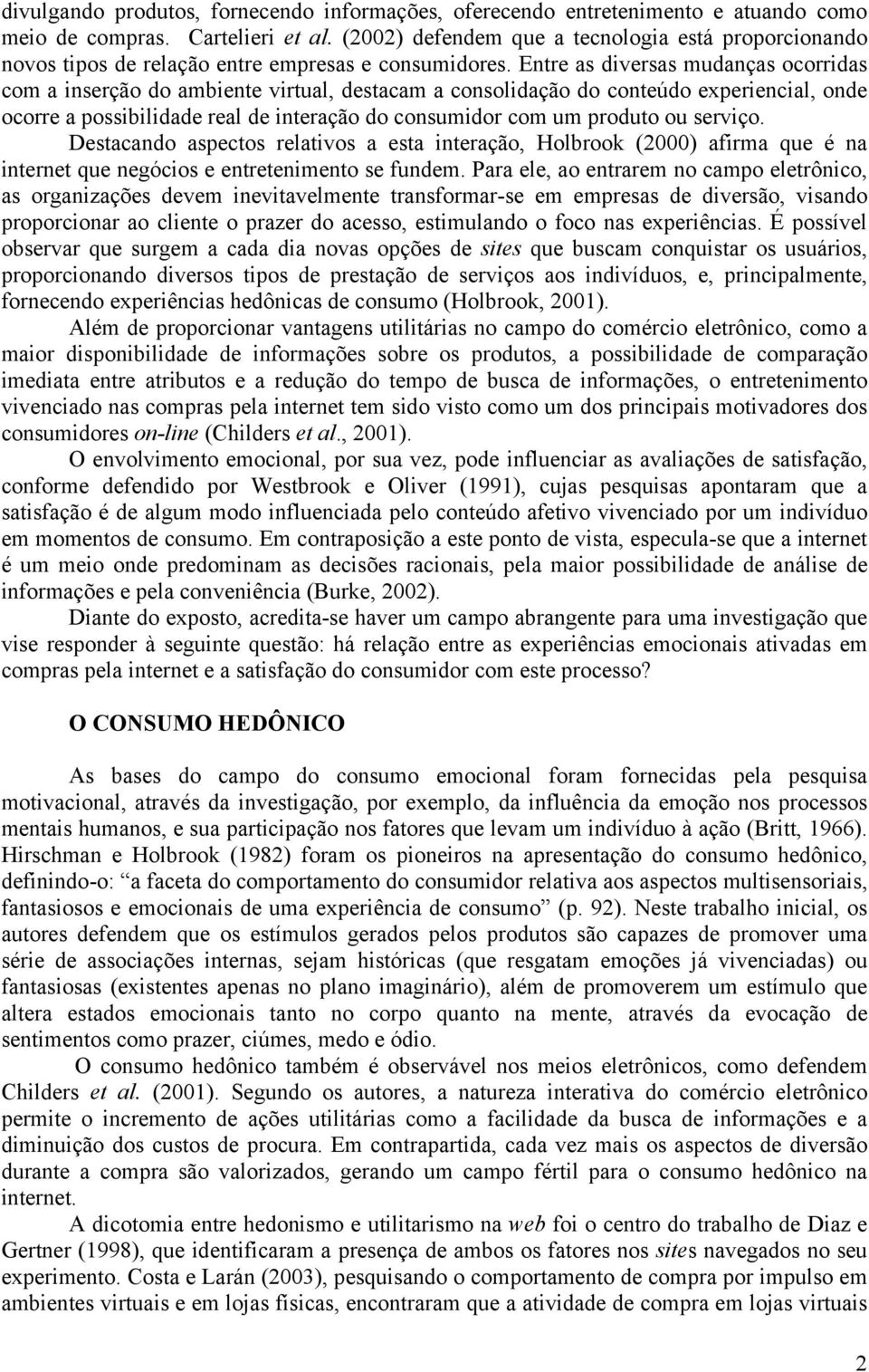 Entre as diversas mudanças ocorridas com a inserção do ambiente virtual, destacam a consolidação do conteúdo experiencial, onde ocorre a possibilidade real de interação do consumidor com um produto