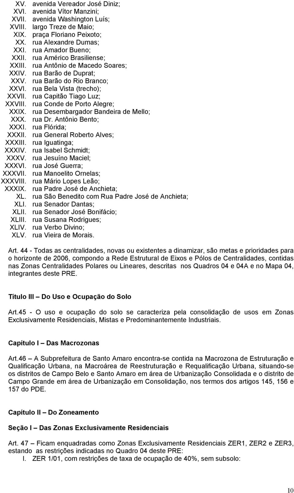 rua Capitão Tiago Luz; XXVIII. rua Conde de Porto Alegre; XXIX. rua Desembargador Bandeira de Mello; XXX. rua Dr. Antônio Bento; XXXI. rua Flórida; XXXII. rua General Roberto Alves; XXXIII.