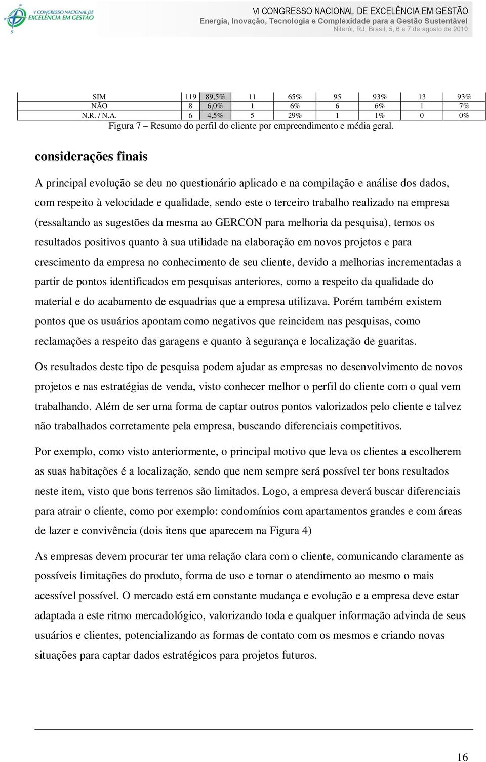 empresa (ressaltando as sugestões da mesma ao GERCON para melhoria da pesquisa), temos os resultados positivos quanto à sua utilidade na elaboração em novos projetos e para crescimento da empresa no