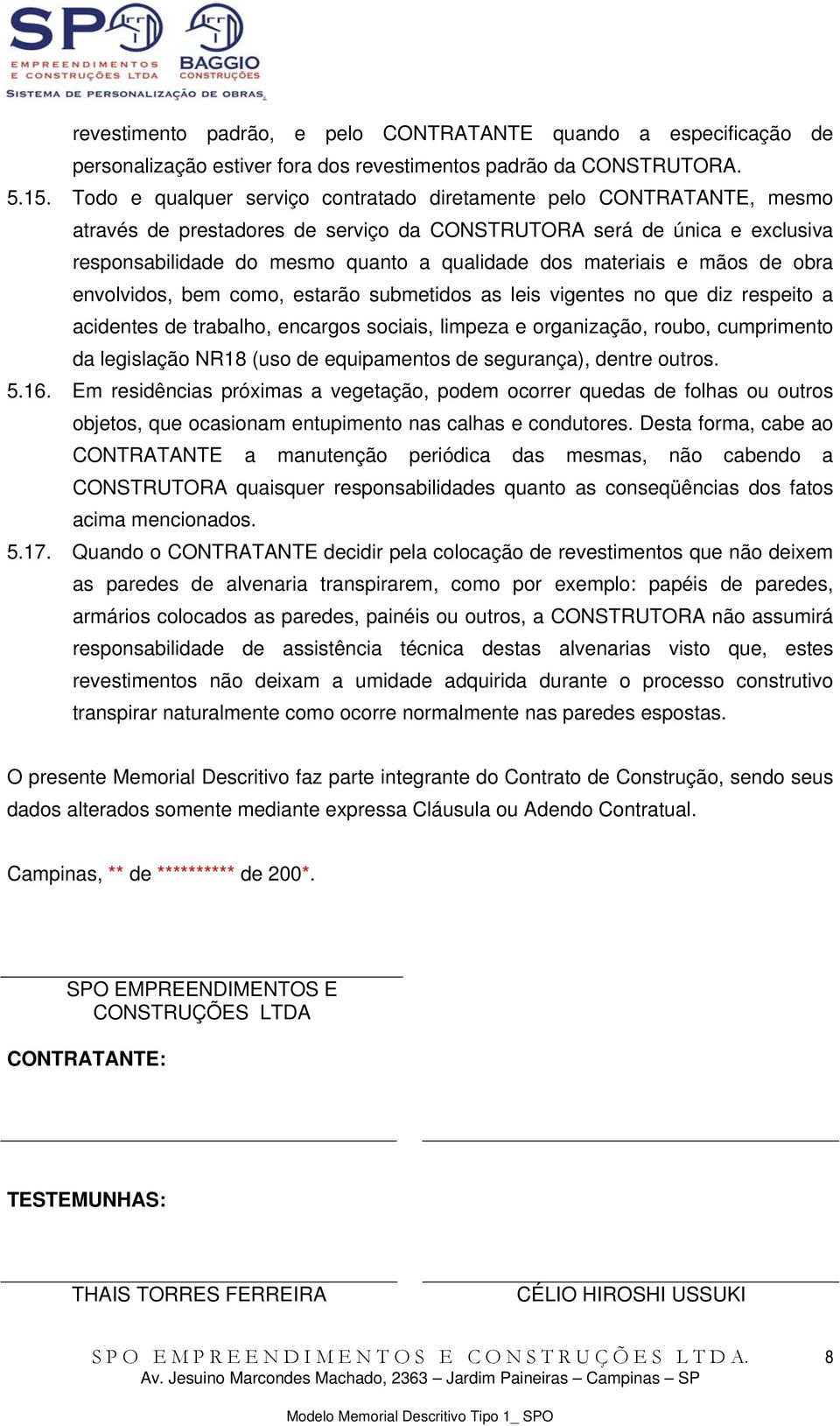 materiais e mãos de obra envolvidos, bem como, estarão submetidos as leis vigentes no que diz respeito a acidentes de trabalho, encargos sociais, limpeza e organização, roubo, cumprimento da