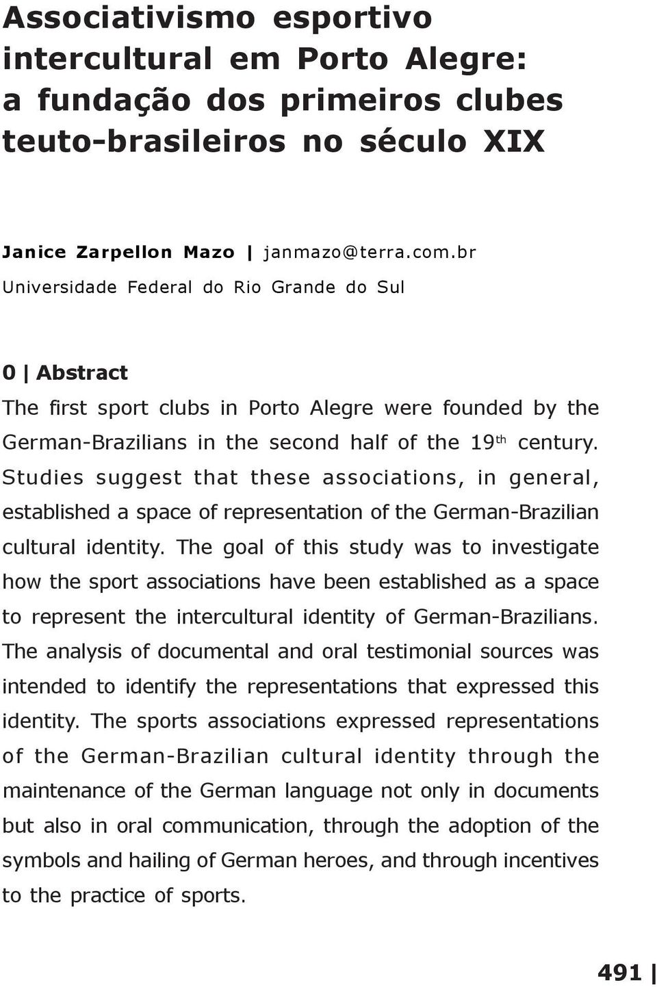 Studies suggest that these associations, in general, established a space of representation of the German-Brazilian cultural identity.