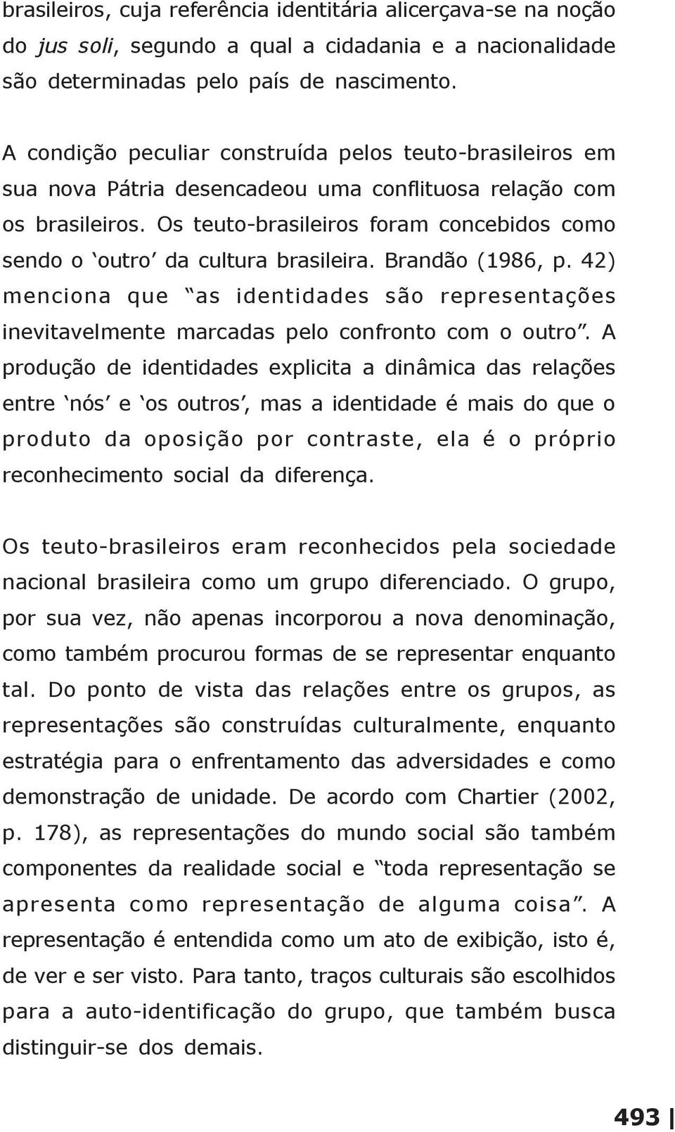 Os teuto-brasileiros foram concebidos como sendo o outro da cultura brasileira. Brandão (1986, p.