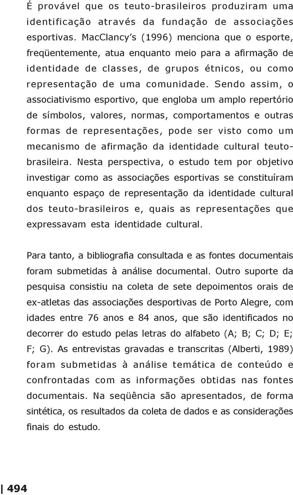 Sendo assim, o associativismo esportivo, que engloba um amplo repertório de símbolos, valores, normas, comportamentos e outras formas de representações, pode ser visto como um mecanismo de afirmação