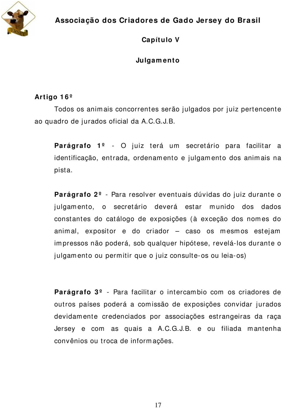 Parágrafo 2º - Para resolver eventuais dúvidas do juiz durante o julgamento, o secretário deverá estar munido dos dados constantes do catálogo de exposições (à exceção dos nomes do animal, expositor