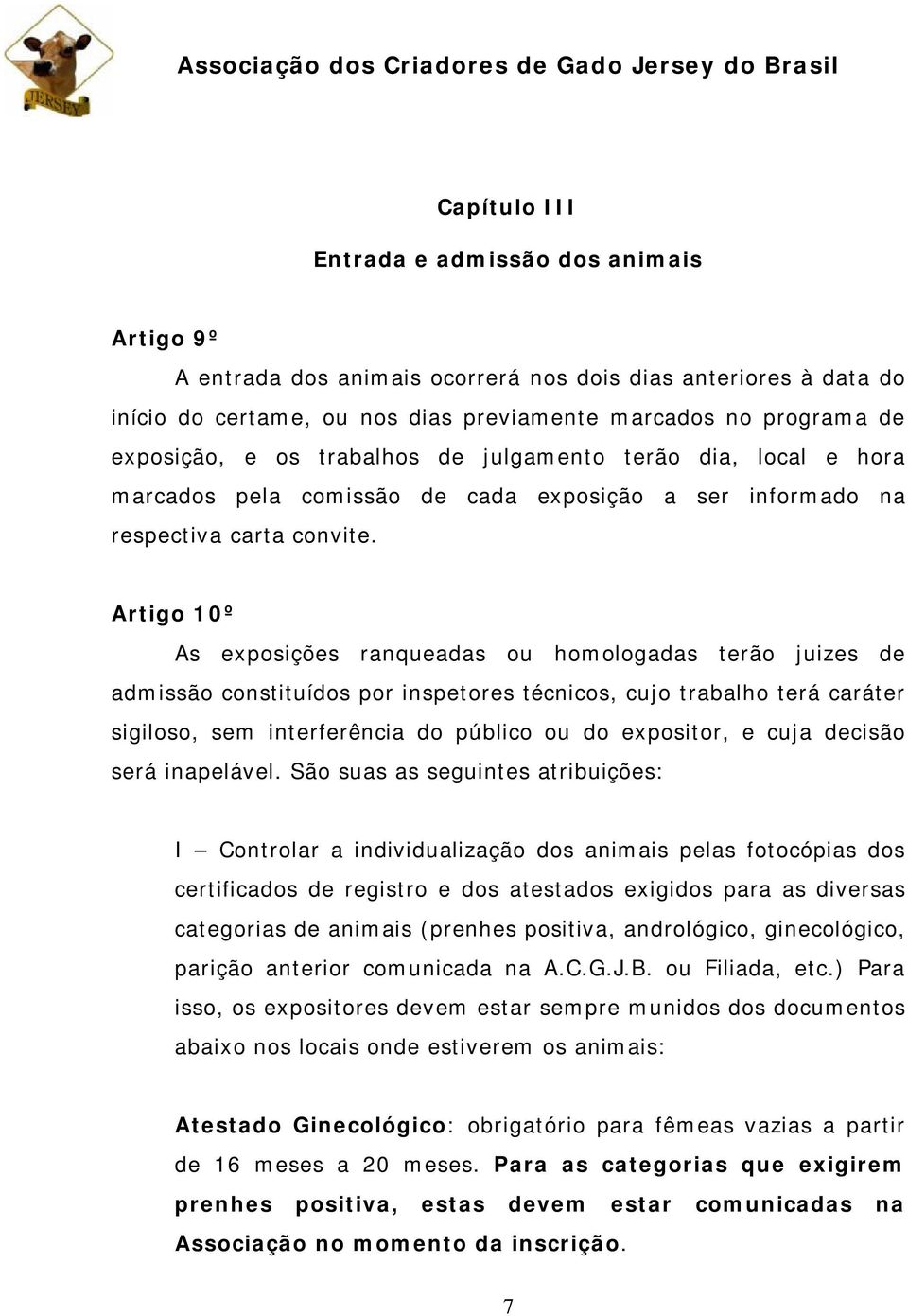 Artigo 10º As exposições ranqueadas ou homologadas terão juizes de admissão constituídos por inspetores técnicos, cujo trabalho terá caráter sigiloso, sem interferência do público ou do expositor, e