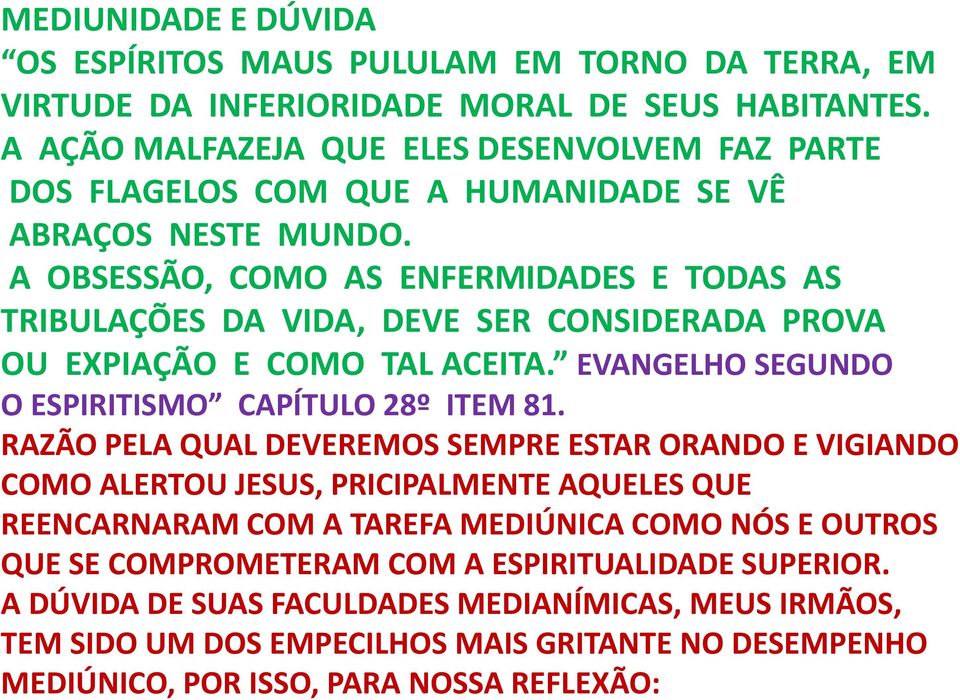 A OBSESSÃO, COMO AS ENFERMIDADES E TODAS AS TRIBULAÇÕES DA VIDA, DEVE SER CONSIDERADA PROVA OU EXPIAÇÃO E COMO TAL ACEITA. EVANGELHO SEGUNDO O ESPIRITISMO CAPÍTULO 28º ITEM 81.