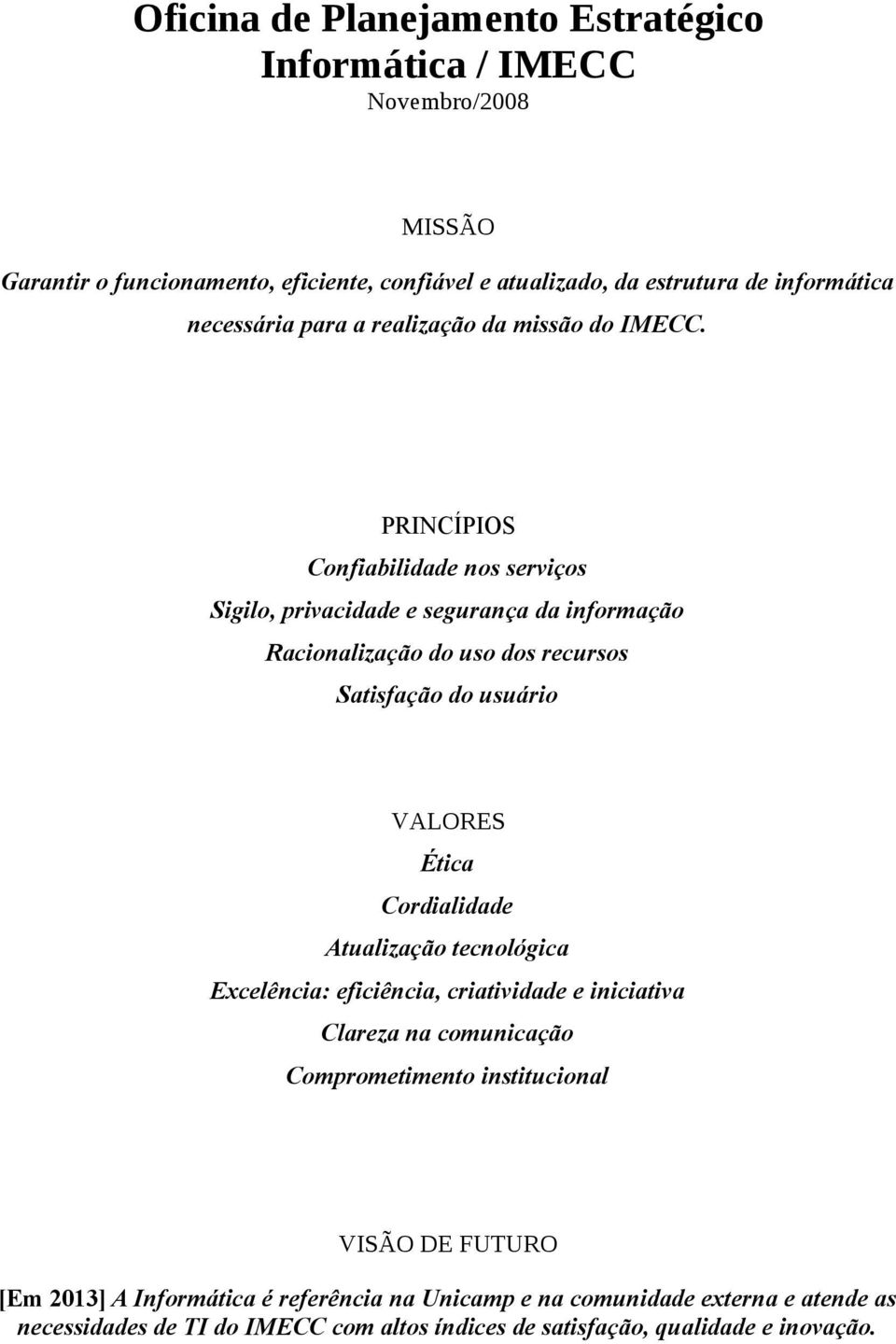 PRINCÍPIOS Confiabilidade nos serviços Sigilo, privacidade e segurança da informação Racionalização do uso dos recursos Satisfação do usuário VALORES Ética Cordialidade