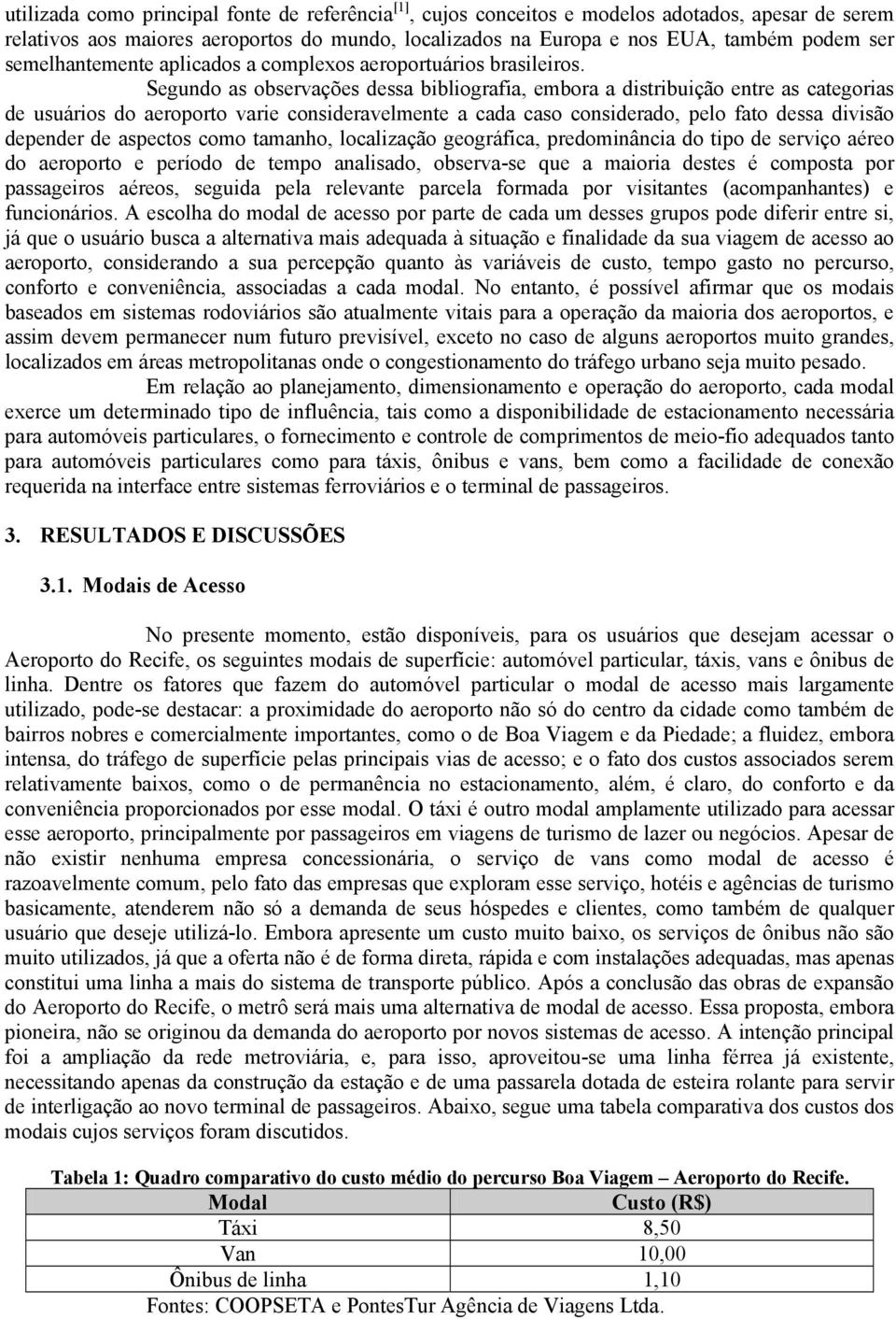 Segundo as observações dessa bibliografia, embora a distribuição entre as categorias de usuários do aeroporto varie consideravelmente a cada caso considerado, pelo fato dessa divisão depender de