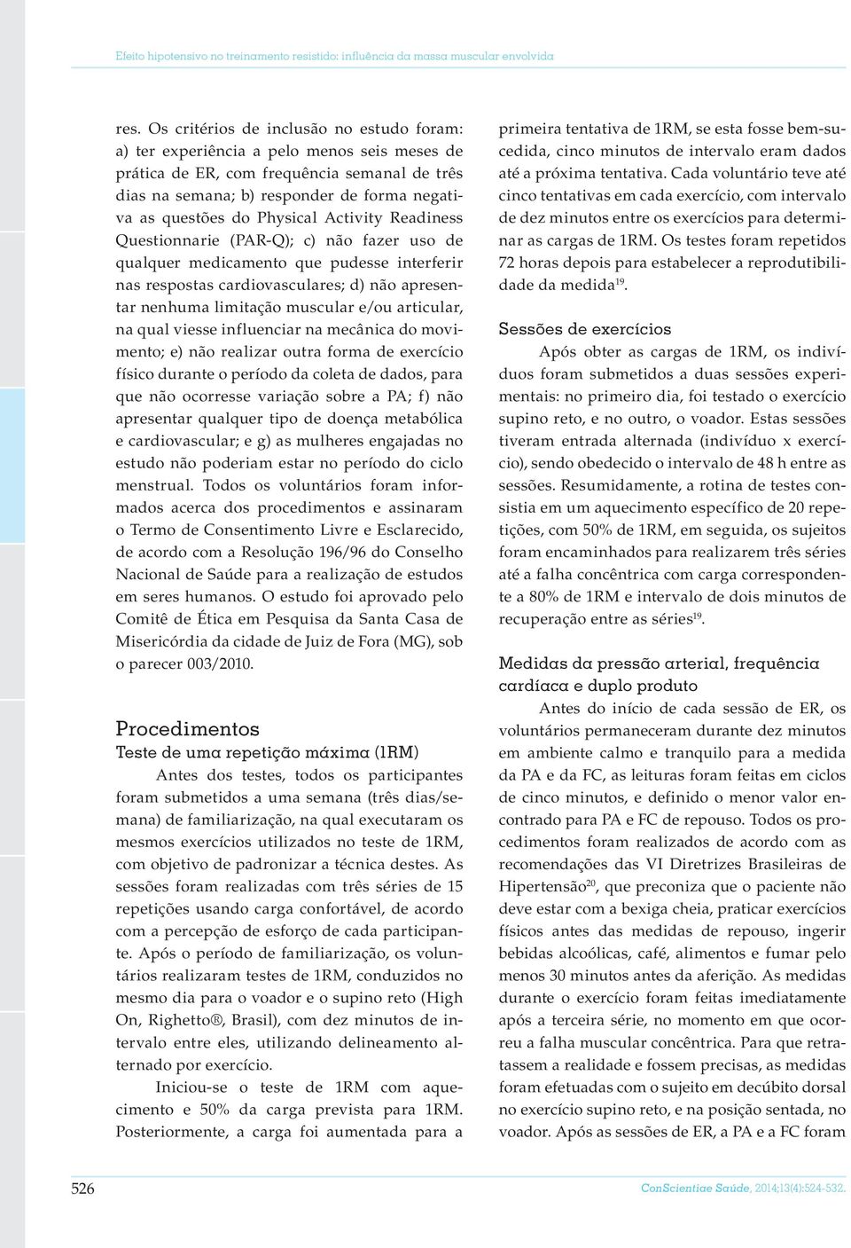 Physical Activity Readiness Questionnarie (PAR-Q); c) não fazer uso de qualquer medicamento que pudesse interferir nas respostas cardiovasculares; d) não apresentar nenhuma limitação muscular e/ou