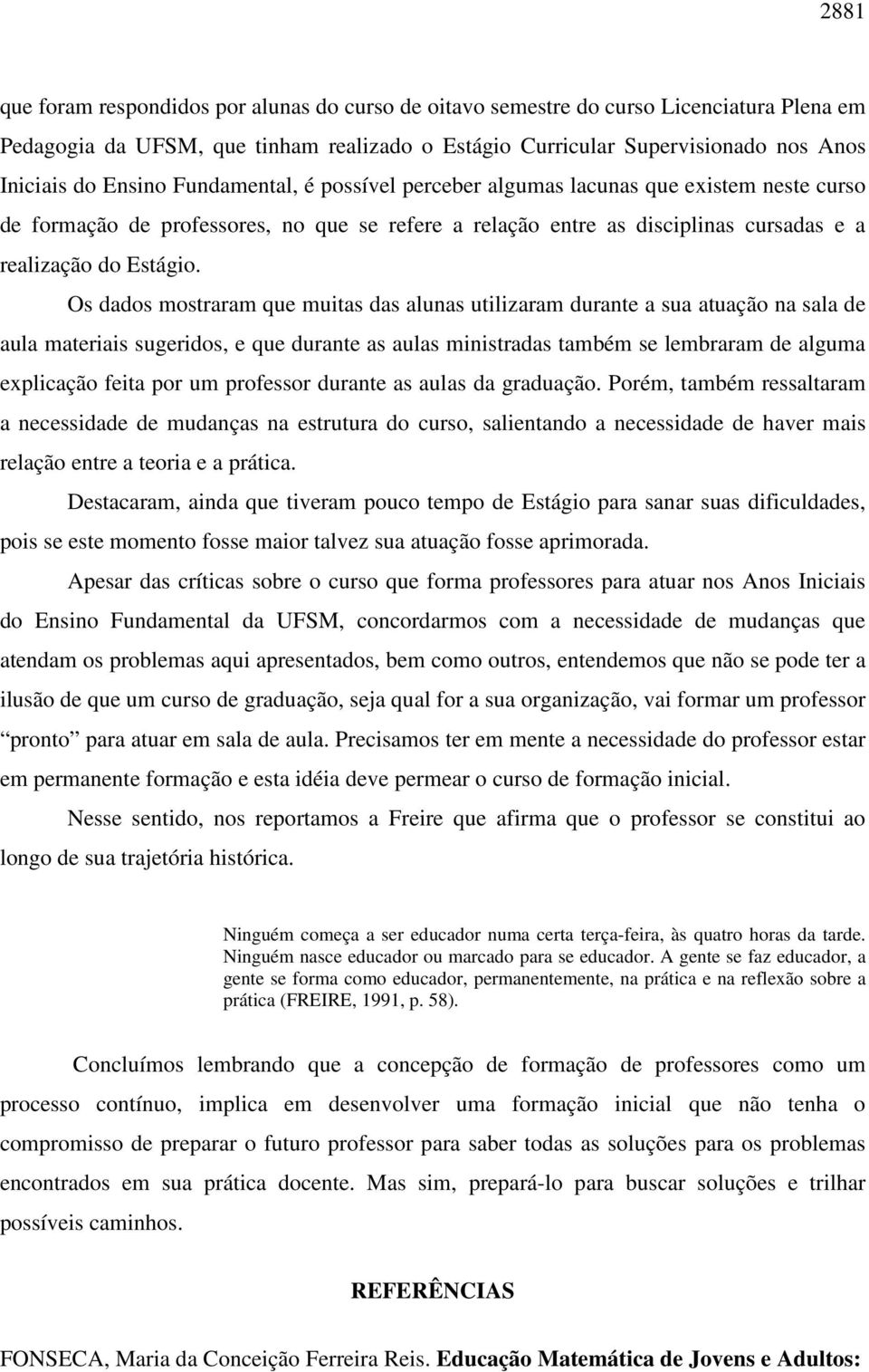 Os dados mostraram que muitas das alunas utilizaram durante a sua atuação na sala de aula materiais sugeridos, e que durante as aulas ministradas também se lembraram de alguma explicação feita por um