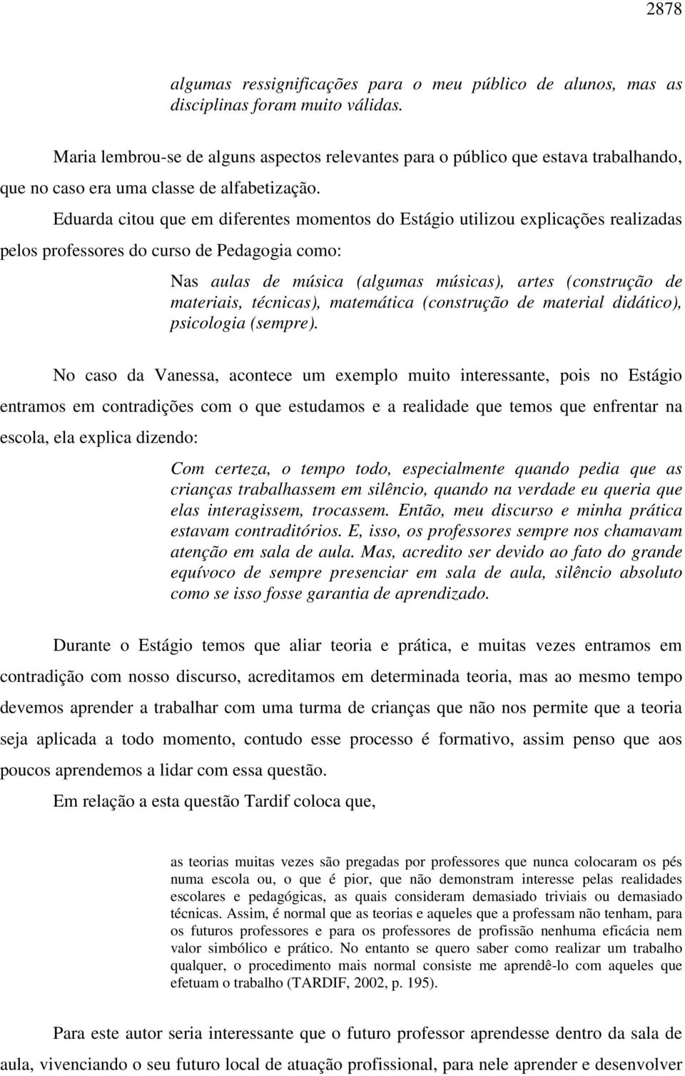 Eduarda citou que em diferentes momentos do Estágio utilizou explicações realizadas pelos professores do curso de Pedagogia como: Nas aulas de música (algumas músicas), artes (construção de