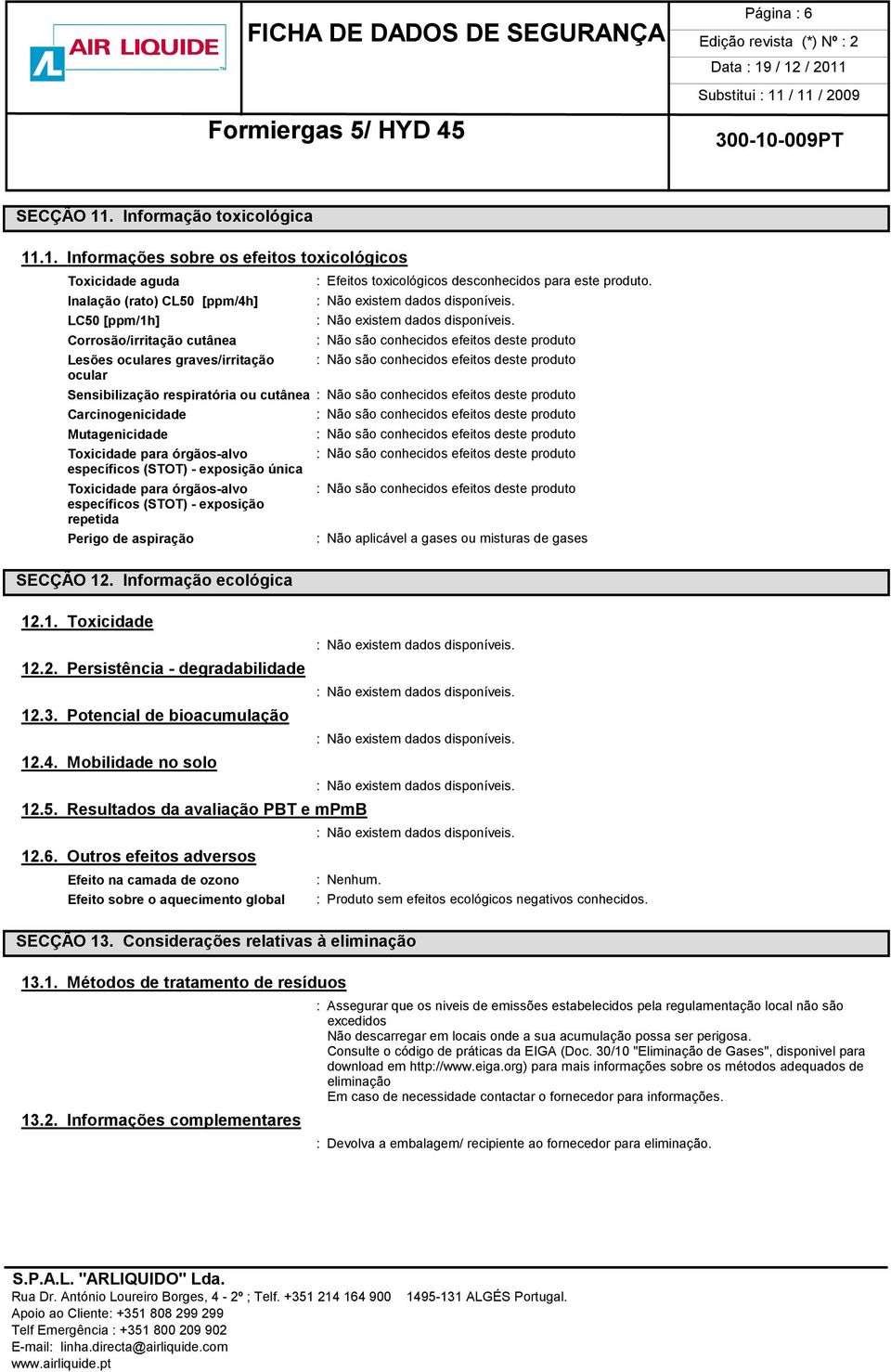 .1. Informações sobre os efeitos toxicológicos Toxicidade aguda Inalação (rato) CL50 [ppm/4h] LC50 [ppm/1h] Corrosão/irritação cutânea Lesões oculares graves/irritação ocular : Efeitos toxicológicos