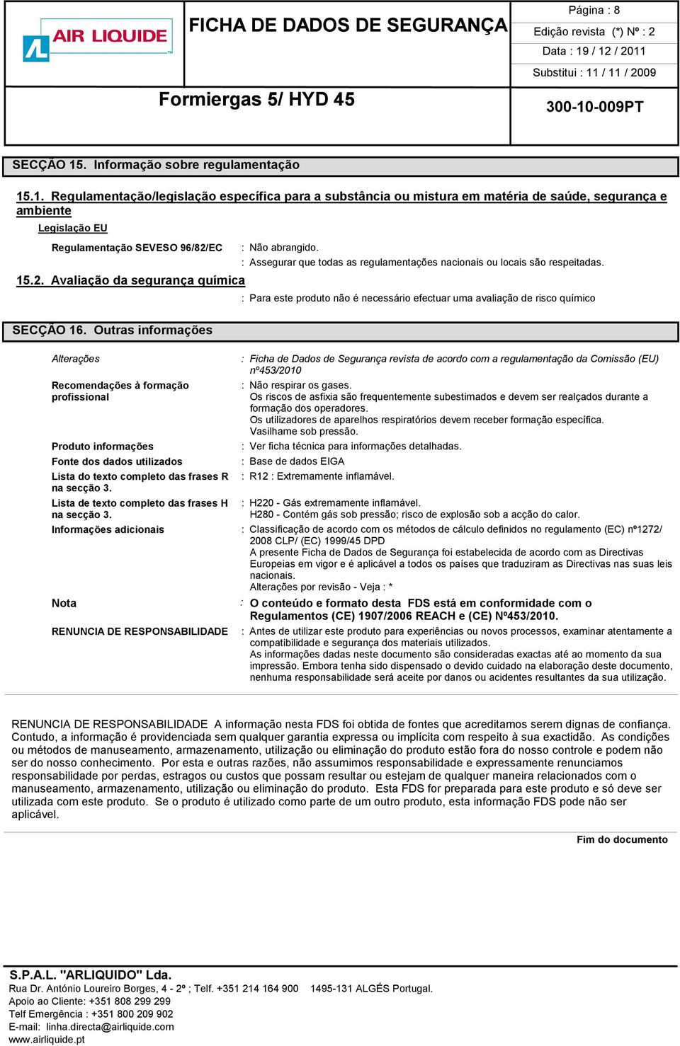 : Para este produto não é necessário efectuar uma avaliação de risco químico Alterações Recomendações à formação profissional Produto informações Fonte dos dados utilizados Lista do texto completo