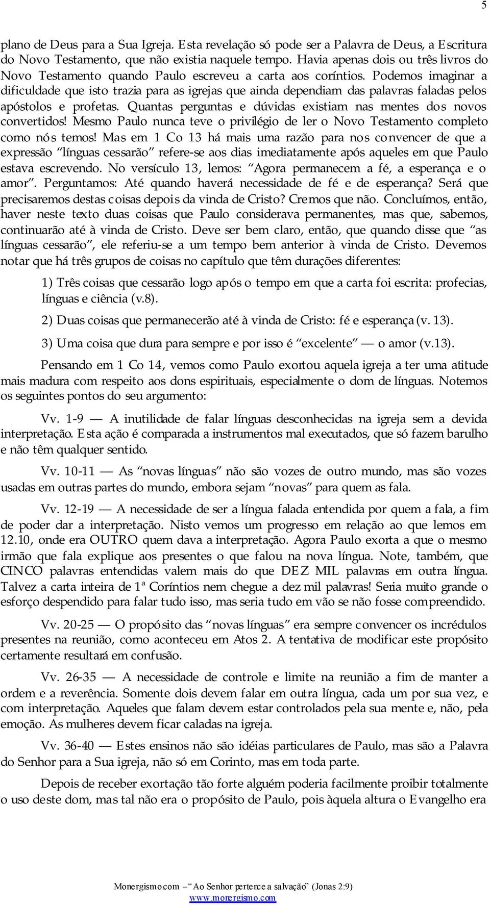 Podemos imaginar a dificuldade que isto trazia para as igrejas que ainda dependiam das palavras faladas pelos apóstolos e profetas.