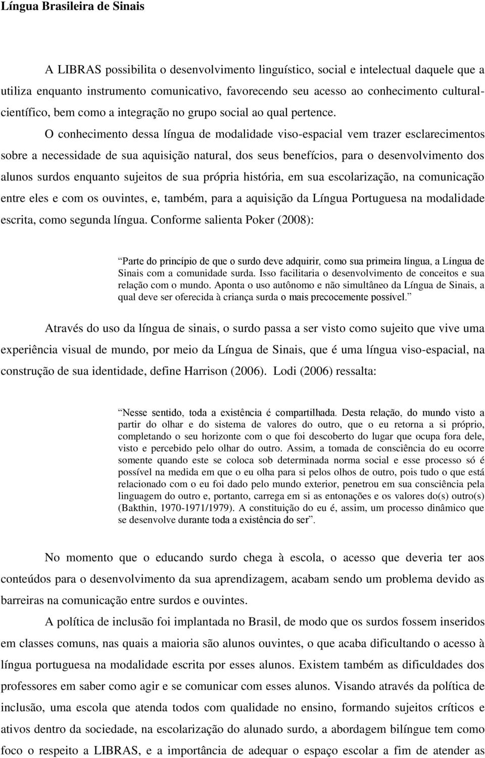 O conhecimento dessa língua de modalidade viso-espacial vem trazer esclarecimentos sobre a necessidade de sua aquisição natural, dos seus benefícios, para o desenvolvimento dos alunos surdos enquanto